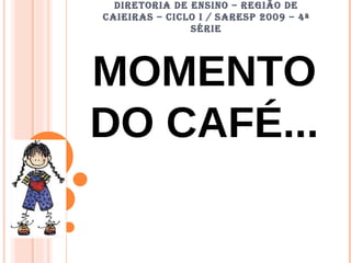 DIRETORIA DE ENSINO – REGIÃO DE CAIEIRAS – CICLO I / SARESP 2009 – 4ª SÉRIE MOMENTO DO CAFÉ... 