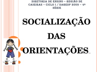 DIRETORIA DE ENSINO – REGIÃO DE CAIEIRAS – CICLO I / SARESP 2009 – 4ª SÉRIE SOCIALIZAÇÃO DAS ORIENTAÇÕES ... 
