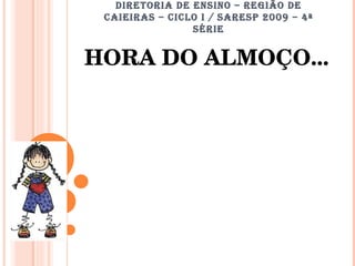 DIRETORIA DE ENSINO – REGIÃO DE CAIEIRAS – CICLO I / SARESP 2009 – 4ª SÉRIE HORA DO ALMOÇO... 