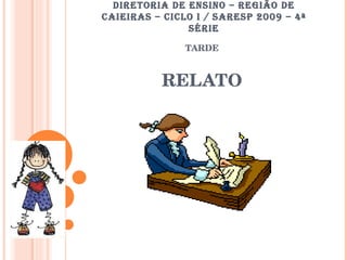 DIRETORIA DE ENSINO – REGIÃO DE CAIEIRAS – CICLO I / SARESP 2009 – 4ª SÉRIE TARDE RELATO 
