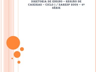 DIRETORIA DE ENSINO – REGIÃO DE CAIEIRAS – CICLO I / SARESP 2009 – 4ª SÉRIE 