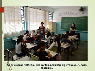 Ao ouvirem as histórias , eles contaram também algumas experiências
pessoais...

 