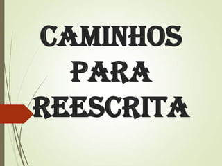 Caminhos
para
Reescrita

 