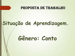 Proposta de Trabalho

Situação de Aprendizagem.

Gênero: Conto

 