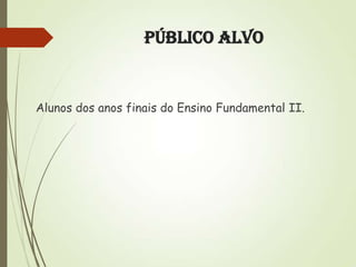 Público Alvo

Alunos dos anos finais do Ensino Fundamental II.

 