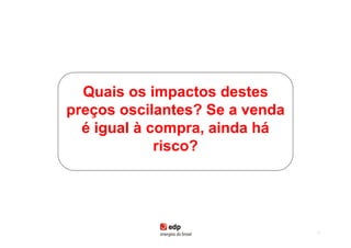 Quais os impactos destes
preços oscilantes? Se a venda
  é igual à compra, ainda há
             risco?




                                70
 