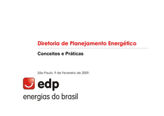 Diretoria de Planejamento Energético
Conceitos e Práticas



São Paulo, 9 de Fevereiro de 2009.
 