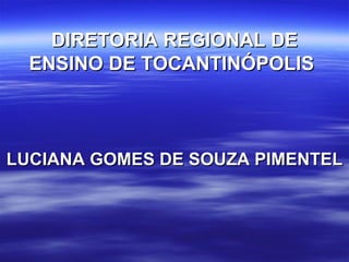 DIRETORIA REGIONAL DE ENSINO DE TOCANTINÓPOLIS   LUCIANA GOMES DE SOUZA PIMENTEL 