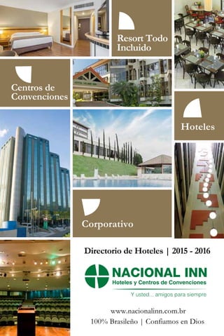 1
Directorio de Hoteles | 2015 - 2016
Resort Todo
Incluido
Hoteles
Centros de
Convenciones
Corporativo
100% Brasileño | Confiamos en Dios
www.nacionalinn.com.br
Hoteles y Centros de Convenciones
Y usted... amigos para siempre
 