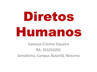 Diretos
Humanos
Vanessa Cristina Siqueira
RA: 201010201
Jornalismo, Campus Butantã, Noturno
 