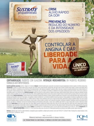 Sustrate®(propatilnitrato).Apresentação:comprimido-embalagemcom50comprimidos.Indicações:notratamentodeepisódiosagudosnaanginapectoriseparaprevençãodecriseagudadeanginaproduzidaporexercíciosempacientescominsuficiênciacoronarianacrônica.
Contraindicações:empacientescomasseguintescondições:glaucoma,anemiagrave,traumacraniano,aumentonapressãointracraniana,hemorragiacerebral,quadroagudodeinfartodomiocárdioeinsuficiênciacardíacacongestiva.Empacientesqueestãoutilizandocitratode
sildenafilaououtrosinibidoresda5-fosfodiesterase,umavezqueestesfármacostêmdemonstradopotencializarosefeitoshipotensivosdepropatilnitrato.Ospacientesqueutilizaremnitratosdevemseravisadosdasconsequênciaspotencialmentesériasdeutilizaremsildenafilanas24
horassubsequentesàutilizaçãodepreparaçãodenitrato.Autilizaçãodepropatilnitratoematé24horasantesouapósousodesildenafilaououtrosinibidoresda5-fosfodiesterasetemsidoassociadaàhipotensãoprofunda,infartodomiocárdioe,atémesmo,óbito.Empacientescom
hipersensibilidadeaqualquerumdoscomponentesdafórmula.Advertênciaseprecauções:Sustrate®deveserprescritocomcautelanospacientescom:depleçãodevolumesanguíneo,hipotensão,hipotensãoortostática,deficiênciarenalouhepáticagrave,hipotireoidismo,desnutrição
ouhipotermia.Tolerânciaaopropatilnitrato:assimcomoatolerânciaàsoutrasformasdenitratos,oefeitodepropatilnitratosublingualnatolerânciaaoexercício,aindaqueobservado,édesprezível.Atenção:estemedicamentocontémaçúcar(lactose),portanto,deveserusadocomcautelapor
portadoresdediabetes.Interaçõesmedicamentosas:empacientesrecebendofármacosanti-hipertensivos,bloqueadoresbeta-adrenérgicosoufenotiazinas,associadosaopropatilnitratodevemserobservadosemvirtudedepossívelefeitohipotensivoaditivo.Hipotensãoortostáticatem
sidorelatadaquandobloqueadoresdecanaldecálcioenitratosorgânicos,comopropatilnitrato,sãoutilizadosconcomitantemente.Ousoconcomitantedepropatilnitratoeálcoolpodecausarhipotensão.Osefeitosvasodilatadoresehemodinâmicosdopropatilnitratopodemseraumentados
pelaadministraçãoconcomitantedaaspirina.Antidepressivostricíclicos(p.ex.amitriptilina,desipraminaedoxepina)efármacosanticolinérgicoscausambocasecaereduçãodassecreçõessalivares,podendodificultaradissoluçãodopropatilnitratosublingual.Deve-seevitaraprescrição
concomitantedepropatilnitratosublingualcomergotaminaefármacosrelacionados,oudeve-semonitorarossintomasdeergotismonospacientes,senãoforpossívelevitaressaassociação.Aadministraçãodepropatilnitratoécontraindicadaempacientesqueestãoutilizandocitratode
sildenafilaououtrosinibidoresda5-fosfodiesterase.Estesfármacostêmdemonstradopotencializaçãodosefeitoshipotensivosdenitratosorgânicos.Osnitratos,inclusiveopropatilnitrato,podeminterferircomareaçãodecoloraçãoZlatkis-Zakcausandoumrelatóriofalsodecolesterol
séricodiminuído.Reaçõesadversas:reaçõesincomuns:cefaleia,vertigem,tontura,fraqueza,palpitação,taquicardia,vermelhidãodapeleeinquietação.Reaçãomuitorara:náusea,rubor,vômito,sudorese,palidez,pelefria,colapso,síncope,cianose,respiraçãoprejudicada,bradicardia,
metemoglobinemia,erupçãomedicamentosaedermatiteesfoliativa.Noperíododotratamentocompropatilnitrato,osseguintessintomaspodemocorrerduranteoexercíciofísico:cefaleia,palpitaçãoehipotensão.Altasdosespodemcausarvômitos,inquietação,hipotensão,síncope,cianose
emetemoglobinemia.Podeseguir-sepelefria,respiraçãoprejudicadaebradicardia.Posologia:deveseradministradocomoumcomprimidosublingualnadosede10mg,trêsouquatrovezesaodianãoexcedendo40mgem24horas.M.S:1.0390.0182FarmoquímicaS/A.CNPJ
33.349.473/0001-58.VENDASOBPRESCRIÇÃOMÉDICA.SAC08000250110.Paraverotextodebulanaíntegra,acesseositewww.fqm.com.br.Materialdestinadoexclusivamenteaosprofissionaisdesaúdehabilitadosaprescreveredispensarmedicamentos.
Referências:1.ManfroiWC,KoppeV,VieiraSRetal.Efeitoshemodinâmicosecineangiográficosagudosdopropatilnitratonacardiopatiaisquêmicasintomática.ArqBrasCardiol1987;48(3):147-51.2.BatlouniM.Nitratos:Farmacologiaclínicaeaplicaçõesterapêuticas.ArqBras
Cardiol1988;47(5):363-377.3.RevistaKairos-Julho/2013.
CONTRAINDICAÇÃO: PACIENTES COM GLAUCOMA. INTERAÇÃO MEDICAMENTOSA: EM PACIENTES RECEBENDO
FÁRMACOSANTI-HIPERTENSIVOS.
Material destinado exclusivamente à classe médica.
506911 - Agosto 2013
 