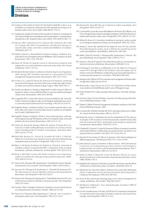 Arq Bras Cardiol: 2013; 101, (2 Supl. 3): 1-221
Diretrizes
I Diretriz de Ressuscitação Cardiopulmonar e
Cuidados Cardiovasculares de Emergência da
Sociedade Brasileira de Cardiologia
376.	Callaway CW, Hostler D, Doshi AA, Pinchalk M, Roth RN, Lubin J, et al.
Usefulness of vasopressin administered with epinephrine during out-of-
hospital cardiac arrest. Am J Cardiol. 2006;98(10):1316-21.
377.	Callaham M, Madsen CD, Barton CW, Saunders CE, Pointer J. A randomized
clinical trial of high-dose epinephrine and norepinephrine vs standard dose
epinephrine in pre-hospital cardiac arrest. JAMA. 1992;268(19):2667-72.
378.	Weaver WD, Fahrenbruch CE, Johnson DD, Hallstrom AP, Cobb
LA, Compass MK. Effect of epinephrine and lidocaine therapy on
outcome after cardiac arrest due to ventricular fibrillation. Circulation.
1990;82(6):2027-34.
379.	Herlitz J, Ekström L, Wennerblom B, Axelsson A, Bang A, Lindkyist J, et al.
Lidocainein out-of-hospitalventricularfibrillation.Doesitimprovesurvival?
Resuscitation. 1997; 33(3):199-205.
380.	Manz M, Pfeiffer D, Jung W, Lueritz B. Intravenous treatment with
magnesium in recurrent persistent ventricular tachycardia. New Trends
Arrhythmias. 1991;7:437-42.
381.	Bender R, Breil M, Heister U, Dahmen A, Hoeft A, Krep H, et al. Hypertonic
saline during CPR: feasibility and safety of a new protocol of fluid
management during resuscitation. Resuscitation. 2007;72(1):74-81.
382.	D’Alecy LG, Lundy EF, Barton KJ, Zelenock GB. Dextrose containing
intravenous fluid impairs outcome and increases death after eight minutes
of cardiac arrest and resuscitation in dogs. Surgery. 1986;100(3):505-11.
383.	Fischer M, Dahmen A, Standop J, Hagendorff A, Hoeft A, Krep H. Effects of
hypertonic saline on myocardial blood flow in a porcine model of prolonged
cardiac arrest. Resuscitation. 2002;54(3):269-80.
384.	Longstreth WT Jr, Copass MK, Dennis LK, Rauch-Matthews ME, Stark MS,
Cobb LA. Intravenous glucose after out-of-hospital cardiopulmonary arrest:
a community-based randomized trial. Neurology. 1993;43(12):2534-41.
385.	Engdahl J, Bang A, Lindqvist J, Herlitz J. Can we define patients with no and
those with some chance of survival when found in asystole out of hospital?
Am J Cardiol. 2000;86(6):610-4.
386.	Engdahl J, Bang A, Lindqvist J, Herlitz J. Factors affecting short- and long-
term prognosis among 1069 patients with out-of-hospital cardiac arrest and
pulseless electrical activity. Resuscitation. 2001;51(1):17-25.
387.	Dumot JA, Burval DJ, Sprung J, Water JH, Mraovic B, Karafa MT, et al.
Outcome of adult cardiopulmonary resuscitations at a tertiary referral
center including results of “limited” resuscitations. Arch Intern Med.
2001;161(14):1751-8.
388.	Weil MH, Rackow EC, Trevino R, Grundler W, Falk JL, Griffel MI.
Difference in acid-base state between venous and arterial blood during
cardiopulmonary resuscitation. N Engl J Med. 1986;315(3):153-6.
389.	Blecic S, De Backer D, Deleuze M, Vachiery JL, Vincent JL. Correction of
metabolic acidosis in experimental CPR: a comparative study of sodium
bicarbonate, carbicarb, and dextrose. Ann Emerg Med. 1991;20(3):235-8.
390.	Kette F, Weil MH, Gazmuri RJ. Buffer solutions may compromise
cardiac resuscitation by reducing coronary perfusion presssure. JAMA.
1991;266(15):2121-6.
391.	Stueven HA, Thompson BN, Aprahamian C, Tonsfeldt DJ. Calcium chloride:
reassessment of use in asystole. Ann Emerg Med. 1984;13(9 Pt 2):820-2.
392.	Stueven HA, Thompson B, Aprahamian C, Tonsfeldt DJ, Kastenson EH.
The effectiveness of calcium chloride in refractory electromechanical
dissociation. Ann Emerg Med. 1985;14(7):626-9.
393.	Stueven HA, Thompson B, Aprahamian C, Tonsfeldt DJ, Kastenson EH. Lack
of effectiveness of calcium chloride in refractory asystole. Ann Emerg Med.
1985;14(7):630-2.
394.	Gando S, Tedo I, Tujinaga H, Kubota M. Variation in serum ionized calcium
on cardiopulmonary resuscitation. J Anesth. 1988;2(2):154-60.
395.	Stueven H, Thompson BM, Aprahamian C, Darin JC. Use of calcium in
prehospital cardiac arrest. Ann Emerg Med. 1983;12(3):136-9.
396.	Harrison EE, Amey BD. The use of calcium in cardiac resuscitation. Am J
Emerg Med. 1983;1(3):267-73.
397.	CumminsRO,GravesJR,LarsenMP,HallstromAP,HearneTR,CilibertiJ,etal.
Out-of-hospital transcutaneous pacing by emergency medical technicians in
patients with asystolic cardiac arrest. N Engl J Med. 1993;328(19):1377-82.
398.	White JD, Brown CG. Immediate transthoracic pacing for cardiac asystole
in an emergency department setting. Am J Emerg Med. 1985;3(2):125-8.
399.	Madias C, Maron BJ, Alsheikh-Ali AA, Rajab M, Estes NA 3rd, Link MS.
Precordial thump for cardiac arrest is effective for asystole but not for
ventricular fibrillation. Heart Rhythm. 2009;6(10):1495-500.
400.	Miller J, Tresch D, Horwitz L, Thompson BM, Aprahamian C, Darin JC. The
precordial thump. Ann Emerg Med. 1984;13(9 Pt 2):791-4.
401.	Haman L, Parizek P, Vojacek J. Precordial thump efficacy in termination of
induced ventricular arrhythmias. Resuscitation. 2009;80(1):14-6.
402.	Chiriboga D, Yarzebski J, Goldberg RJ, Gore JM, Alpert JS. Temporal
trends (1975 through 1990) in the incidence and case-fatality rates of
primary ventricular fibrillation complicating acute myocardial infarction: a
communitywide perspective. Circulation. 1994;89(3):998-1003.
403.	Mangrum JM, DiMarco JP. The evaluation and management of bradycardia.
N Engl J Med. 2000;342(10):703-9.
404.	Bradicardia: caisas [Acesso em 212 fev 10]. Disponível em http://www.
news-medical.net/health/Bradycardia-Causes-(Portuguese).aspx.
405.	Fisher W, Ritter PH. Cardiac pacing in clinical practice. New York: Springer;
1997.
406.	Furman S, Hayers D, David Holmes. A practice of cardiac pacing. New York:
Futura Publishing Company; 1986.
407.	ZeiglerV,GilletteP.Practicalmanagementofpediatricarrythmias.NewYork:
Futura Publishing Company; 2001.
408.	Cummins RO, Field JM, Hazinski MF. ACLS: principles and practice. Dallas,
Tex: American Heart Association; 2003. p. 239-375.
409.	Brady WJ, Swart G, DeBehnke DJ, Ma OJ, Aufderheide TP. The efficacy
of atropine in the treatment of hemodynamically unstable bradycardia
and atrioventricular block: prehospital and emergency department
considerations. Resuscitation. 1999;41(1):74-55.
410.	Chadda KD, Lichstein E, Gupta PK, Kourtesis P. Effects of atropine in patients
with bradyarrhythmia complicating myocardial infartion usefulness of an
optimum dose for overdrive. Am J Med. 1977;63(4):503-10.
411.	Dauchot P, Gravenstein JS. Effects of atropine on the eletrocardiogram in
different age groups. Clin Pharmacol Ther. 1971;12(2):274-80.
412.	International Liaison Committee on Resuscitation. 2005 International
Consensus on Cardiopulmonary Resuscitation and Emergency
Cardiovascular Care Science with Treatment Recommendations. Part 1:
introduction. Resuscitation. 2005;67(2-3):181-6.
413.	Mehta D, Wafa S, Ward DE, Camm AJ. Relative efficacy of various
physical manoeuvres in the termination of junctional tachycardia. Lancet.
1988;1(8596):1181-5.
414.	EngelsteinED,LippmanN,SteinKM,LermanBB.Mechanism-specificeffects
of adenosine on atrial tachycardia. Circulation. 1994;89(6):2645-54.
415.	Markowitz SM, Stein KM, Mittal S, Slotwiner DJ, Lerman BB. Differential
effects of adenosine on focal and macroreentrant atrial tachycardia. J
Cardiovasc Electrophysiol. 1999;10(4):489-502.
416.	Stock JP. Beta adrenergic blocking drugs in the clinical management of
cardiac arrhythmias. Am J Cardiol. 1966;18(3):444-9.
417.	Steinbeck G, Hoffmann E. ‘True’ atrial tachycardia. Eur Heart J. 1998;19
Suppl E:E10-2, E48-9.
418.	LimSH,AnantharamanV,TeoWS,GohPP,TanAT.Comparisonoftreatment
of supraventricular tachycardia by Valsalva maneuver and carotid sinus
massage. Ann Emerg Med. 1998;31(1):30-5.
188
 