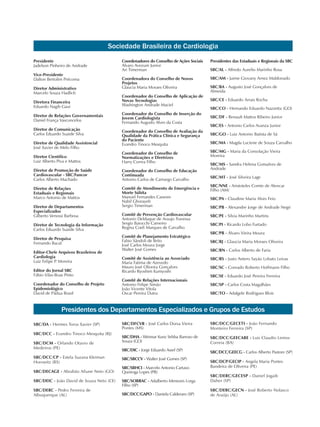 Presidente
Jadelson Pinheiro de Andrade
Vice-Presidente
Dalton Bertolim Précoma
Diretor Administrativo
Marcelo Souza Hadlich
Diretora Financeira
Eduardo Nagib Gaui
Diretor de Relações Governamentais
Daniel França Vasconcelos
Diretor de Comunicação
Carlos Eduardo Suaide Silva
Diretor de Qualidade Assistencial
José Xavier de Melo Filho
Diretor Científico
Luiz Alberto Piva e Mattos
Diretor de Promoção de Saúde
Cardiovascular - SBC/Funcor
Carlos Alberto Machado
Diretor de Relações
Estaduais e Regionais
Marco Antonio de Mattos
Diretor de Departamentos
Especializados
Gilberto Venossi Barbosa
Diretor de Tecnologia da Informação
Carlos Eduardo Suaide Silva
Diretor de Pesquisa
Fernando Bacal
Editor-Chefe Arquivos Brasileiros de
Cardiologia
Luiz Felipe P. Moreira
Editor do Jornal SBC
Fábio Vilas-Boas Pinto
Coordenador do Conselho de Projeto
Epidemiológico
David de Pádua Brasil
Coordenadores do Conselho de Ações Sociais
Alvaro Avezum Junior
Ari Timerman
Coordenadora do Conselho de Novos
Projetos
Glaucia Maria Moraes Oliveira
Coordenador do Conselho de Aplicação de
Novas Tecnologias
Washington Andrade Maciel
Coordenador do Conselho de Inserção do
Jovem Cardiologista
Fernando Augusto Alves da Costa
Coordenador do Conselho de Avaliação da
Qualidade da Prática Clínica e Segurança
do Paciente
Evandro Tinoco Mesquita
Coordenador do Conselho de
Normatizações e Diretrizes
Harry Correa Filho
Coordenador do Conselho de Educação
Continuada
Antonio Carlos de Camargo Carvalho
Comitê de Atendimento de Emergência e
Morte Súbita
Manoel Fernandes Canesin
Nabil Ghorayeb
Sergio Timerman
Comitê de Prevenção Cardiovascular
Antonio Delduque de Araujo Travessa
Sergio Baiocchi Carneiro
Regina Coeli Marques de Carvalho
Comitê de Planejamento Estratégico
Fabio Sândoli de Brito
José Carlos Moura Jorge
Walter José Gomes
Comitê de Assistência ao Associado
Maria Fatima de Azevedo
Mauro José Oliveira Gonçalves
Ricardo Ryoshim Kuniyoshi
Comitê de Relações Internacionais
Antonio Felipe Simão
João Vicente Vitola
Oscar Pereira Dutra
Presidentes das Estaduais e Regionais da SBC
SBC/AL - Alfredo Aurelio Marinho Rosa
SBC/AM - Jaime Giovany Arnez Maldonado
SBC/BA - Augusto José Gonçalves de
Almeida
SBC/CE - Eduardo Arrais Rocha
SBC/CO - Hernando Eduardo Nazzetta (GO)
SBC/DF - Renault Mattos Ribeiro Junior
SBC/ES - Antonio Carlos Avanza Junior
SBC/GO - Luiz Antonio Batista de Sá
SBC/MA - Magda Luciene de Souza Carvalho
SBC/MG - Maria da Consolação Vieira
Moreira
SBC/MS - Sandra Helena Gonsalves de
Andrade
SBC/MT - José Silveira Lage
SBC/NNE - Aristoteles Comte de Alencar
Filho (AM)
SBC/PA - Claudine Maria Alves Feio
SBC/PB - Alexandre Jorge de Andrade Negri
SBC/PE - Silvia Marinho Martins
SBC/PI - Ricardo Lobo Furtado
SBC/PR - Álvaro Vieira Moura
SBC/RJ - Glaucia Maria Moraes Oliveira
SBC/RN - Carlos Alberto de Faria
SBC/RS - Justo Antero Sayão Lobato Leivas
SBC/SC - Conrado Roberto Hoffmann Filho
SBC/SE - Eduardo José Pereira Ferreira
SBC/SP - Carlos Costa Magalhães
SBC/TO - Adalgele Rodrigues Blois
Sociedade Brasileira de Cardiologia
Presidentes dos Departamentos Especializados e Grupos de Estudos
SBC/DA - Hermes Toros Xavier (SP)
SBC/DCC - Evandro Tinoco Mesquita (RJ)
SBC/DCM - Orlando Otavio de
Medeiros (PE)
SBC/DCC/CP - Estela Suzana Kleiman
Horowitz (RS)
SBC/DECAGE - Abrahão Afiune Neto (GO)
SBC/DEIC - João David de Souza Neto (CE)
SBC/DERC - Pedro Ferreira de
Albuquerque (AL)
SBC/DFCVR - José Carlos Dorsa Vieira
Pontes (MS)
SBC/DHA - Weimar Kunz Sebba Barroso de
Souza (GO)
SBC/DIC - Jorge Eduardo Assef (SP)
SBC/SBCCV - Walter José Gomes (SP)
SBC/SBHCI - Marcelo Antonio Cartaxo
Queiroga Lopes (PB)
SBC/SOBRAC - Adalberto Menezes Lorga
Filho (SP)
SBC/DCC/GAPO - Daniela Calderaro (SP)
SBC/DCC/GECETI - João Fernando
Monteiro Ferreira (SP)
SBC/DCC/GEECABE - Luis Claudio Lemos
Correia (BA)
SBC/DCC/GEECG - Carlos Alberto Pastore (SP)
SBC/DCP/GECIP - Angela Maria Pontes
Bandeira de Oliveira (PE)
SBC/DERC/GECESP - Daniel Jogaib
Daher (SP)
SBC/DERC/GECN - José Roberto Nolasco
de Araújo (AL)
 