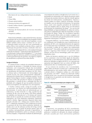Arq Bras Cardiol: 2013; 101, (2 Supl. 3): 1-221
Diretrizes
I Diretriz de Ressuscitação Cardiopulmonar e
Cuidados Cardiovasculares de Emergência da
Sociedade Brasileira de Cardiologia
Oito fatores de risco independentes foram encontrados:
•	Idade
•	Classe Killip
•	Pressão arterial sistólica
•	Presença de desvio do segmento ST
•	Parada cardíaca durante a apresentação
•	Creatinina sérica
•	Presença de biomarcadores de necrose miocárdica
elevados
•	Frequência cardíaca
Pontos foram atribuídos a cada variável de forma a alcançar
um estimativa de risco de mortalidade intra-hospitalar. Embora
desenhado para avaliar o risco de morte hospitalar, o escore
GRACE também estima morte e reinfarto em um ano578
.
A utilização destes escores de risco vem aumentando na
prática clínica e tem auxiliado na decisão clínica, a partir da
classificação dos pacientes em baixo, moderado e alto risco.
Outrasformasdeavaliaçãoderisco,comoavaliaçãodafunção
ventricular em repouso579
, testes provocativos de isquemia580-585
e monitorização contínua eletrocardiográfica586-589
, com intuito
de detectar isquemia silenciosa, podem ser realizadas durante
a observação/internação do paciente, mas fogem ao objetivo
de atendimento na primeira hora desta diretriz.
Analgesia/Sedação
O controle da dor e redução da ansiedade diminuem o
nervosismo do paciente e a atividade do sistema nervoso
autônomo, com consequente redução das necessidades
metabólicas do coração, portanto, devendo ser priorizado
no atendimento dos pacientes portadores de SCA. Deve-
se otimizar tanto as intervenções não farmacológicas para
controle da dor, tais como posicionamento adequado e
eliminação de irritantes físicos e ambientais, quanto o uso de
agentes farmacológicos visando à analgesia imediata. Ainda
que nunca tenha sido provado ter impacto no prognóstico
dos pacientes, o controle da dor e ansiedade não deve ser
protelado sob a alegação de que isso poderia obscurecer a
eficácia da terapêutica de reperfusão e/ou anti-isquêmica.
A morfina continua sendo a droga de escolha, exceto
em pacientes com história de hipersensibilidade bem-
documentada. A morfina deve ser administrada por via
endovenosa, na dose inicial de 2 a 4mg, quando da não
resolução da dor com uso de nitrato. Essas doses poderão
ser repetidas com intervalos de 5 a 10 minutos até controle
efetivo da dor ou quando da ocorrência de efeitos colaterais
indesejáveis, tais como depressão respiratória, hipotensão
arterial e vômitos. Alguns pacientes requerem doses totais
bastante elevadas (25 a 30mg) para controle efetivo da
dor590
. A depressão respiratória é uma complicação incomum
na presença de dor e/ou edema pulmonar, podendo ser
tratada com o uso de naloxana na dose de 0,1mg a 0,2mg
por via endovenosa. A queda da pressão arterial, após uso
de morfina, está geralmente associada à hipovolemia, à
instabilidade hemodinâmica prévia ou ativação acentuada
do tônus simpático. A hipotensão resultante da administração
concomitante de morfina e nitroglicerina é um evento raro, o
qual poderá ser minimizado com a adoção da posição supina
e elevação dos membros inferiores, além do controle rigoroso
da infusão de medicamentos vasodilatadores. Náuseas e
vômitos podem ser efeitos colaterais incômodos, devendo
ser tratados com um derivado da fenotiazina. Em pacientes
idosos, assim como naqueles portadores de insuficiência
renal e/ou hepática deve-se ajustar doses em decorrência
da diminuição do metabolismo da droga591
. Em caso de não
disponibilidade ou hipersensibilidade ao sulfato de morfina,
este pode ser substituído pelo sulfato de meperidina, em doses
fracionadas de 20mg a 50mg. Na circunstância específica
de IAM de parede inferior, deve ser evitada a analgesia com
morfina e seus derivados pelo grande potencial de ocasionar
hipotensão arterial grave e refratária.
Conquanto habitual, o uso de morfina, isoladamente ou
em combinação com nitroglicerina, para controle da dor em
portadores de SCA, sem supradesnivelamento do segmento
ST, foi observada maior mortalidade e recorrência do infarto
do miocárdio à análise de um registro não randomizado
observacional592
. Esta análise, ainda que suscite preocupações
quanto à segurança deste fármaco em pacientes nesta
situação, em face da sua metodologia, pode estar sujeita a
importantes vieses.
Dados da literatura apontam que o uso de inibidores
da Cox aumentam o risco de Infarto Agudo do Miocárdio.
Assim sendo, os anti-inflamatórios não esteroides (AINEs) não
devem ser utilizados na vigência de SCA e, se o paciente que
apresentar este diagnóstico fizer uso crônico de AINEs, este
medicamento deve ser imediatamente suspenso593-596
.
O uso rotineiro de ansiolíticos não é recomendado.
Alguns dados da literatura revelam que a administração de
benzodiazepínicos não produz efeitos sobre a ansiedade,
a pressão arterial, a frequência cardíaca ou a dor torácica
em pacientes com IAM597
. Todavia foi observado melhor
controle da dor com o uso precoce de lorazepam associado
à nitroglicerina em pacientes com dor torácica, relacionada
ao uso de cocaína598
.
Tabela 38 – Nível de recomendação para analgesia na SCA
Classe de
recomendação
Indicação
Nível de
evidência
Classe I
Morfina IV para alívio da dor em SCA com
supra do segmento ST.
C
Classe IIa
Morfina IV para alívio da dor em SCA sem
supra do segmento ST.
C
Classe IIb Uso de benzodiazepínicos. C
Classe III
Anti-inflamatórios não hormonais (exceto
aspirina), tanto COX-2 seletivos como não
seletivos, não devem ser administrados
durante a hospitalização de portadores de IAM.
C
Oxigênio
A hipoxemia, em portadores de SCA, normalmente,
é devido ao acúmulo de líquido intersticial e/ou alveolar
pulmonar e também de alterações da relação ventilação-
perfusão causadas por shunt arteriovenoso pulmonar
56
 