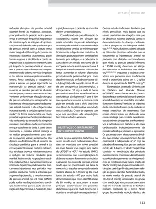 123
2014-2015 Diretrizes SBD
reduções abruptas da pressão arterial
ocorrem frente às mudanças posturais,
principalmente da posição supina para a
ereta, e com maior frequência no período
da manhã e após as refeições. A hipoten-
sãopostural,definidapelaquedaabrupta
da pressão arterial com a postura ereta
maiorouiguala20mmHg,decorrenteda
neuropatia diabética autonômica, pode
tornar-se grave e debilitante a ponto de
impedir que o paciente se mantenha em
pé.Aquedadapressãoarterialaoseassu-
mir a postura ereta decorre do compro-
metimentodosistemanervososimpático
e do sistema renina-angiotensina-aldos-
terona. Nesta condição, a vasopressina
passa a exercer um papel importante na
manutenção da pressão arterial,31
ate-
nuando as quedas pressóricas durante
mudanças na postura, mas com os incon-
venientes de favorecer elevação abrupta
da pressão arterial após um episódio de
hipotensão,elevaçãoprogressivadapres-
são arterial durante o dia e hipertensão
noturna quando a posição supina é assu-
mida.32
De forma característica, os níveis
pressóricos pela manhã são mais baixos e
vãoseelevandoaolongododiaatingindo
osvaloresmaisaltosànoite,nomomento
em que o paciente se deita. A partir deste
momento, a pressão arterial começa a
se reduzir progressivamente para atin-
gir os menores valores pela manhã. Isto
decorre do deslocamento de volume da
circulação periférica para a central e da
consequente liberação do fator natriuré-
tico atrial que provoca natriurese noturna
e redução do volume circulante pela
manhã. Assim sendo, na posição ortostá-
tica, pela manhã o paciente encontra-se
normoouhipotenso,podendoestarfran-
camente hipertenso nos períodos ves-
pertino e noturno. Frente à sintomas que
sugerem hipotensão, o monitoramento
da pressão arterial nas 24 horas (MAPA)
pode auxiliar no diagnóstico desta condi-
ção. Desta forma, para o ajuste da medi-
caçãoanti-hipertensiva,ohoráriododiae
a posição em que o paciente se encontra,
devem ser considerados.
Considerando-se que a liberação de
vasopressina ocorre em virtude dos
níveis reduzidos da pressão arterial que
ocorrem pela manhã, o tratamento deve
ser dirigido no sentido de minimizar par-
ticularmente a hipotensão matutina. As
alteraçõesposturaisdevemserfeitaslen-
tamente, por estágios, e a cabeceira da
cama deve ser elevada em torno de 30
cm33
para reduzir a natriurese noturna. A
terapêutica medicamentosa consiste em
tentar aumentar o volume plasmático
principalmente pela manhã, por meio
da administração de fludrocortisona (0,1
a 0,4 mg/dia) e da ingestão de sal. O uso
de um antagonista dopaminérgico, o
domperidone (10 mg a cada 8 horas)
para reduzir os efeitos vasodilatadores e
natriuréticos da dopamina,34
que é libe-
rada quando se assume a postura ereta,
pode ser tentada para o alívio dos sinto-
mas.Ousodediuréticosdeveserevitado
nesta condição. O uso de agentes com
ação nos receptores alfa adrenérgicos
tem tido resultados variáveis.
Objetivos do tratamento
anti -hipertensivo
A ideia de que pacientes diabéticos, por
serem de alto risco cardiovascular, deve-
riam ser mantidos com níveis pressóri-
cos mais baixos teve origem nos dados
do UKPDS35
e HOT.21
No estudo UKPDS
se demonstrou que as complicações do
diabetes estavam fortemente associadas
à elevação dos níveis da pressão arterial,
sendo que se encontravam na faixa de
menor risco aqueles com pressão arterial
sistólica abaixo de 120 mmHg. Os resul-
tados do estudo HOT, por outro lado,
demonstraram que níveis da PAD abaixo
de 80 mmHg se associavam a maior
proteção cardiovascular em pacientes
diabéticos e que este nível deveria ser o
objetivoaseratingidonessespacientes.21
Outros estudos indicavam também que
níveis pressóricos mais baixos que os
usuais precisariam ser atingidos para que
se obtivesse máxima proteção contra o
desenvolvimento da doença cardiovas-
cular e progressão da nefropatia diabé-
tica.36,37,38
Assim, durante a última década
as diferentes diretrizes adotadas para o
tratamento da hipertensão arterial no
paciente com diabetes recomendavam
que níveis da pressão arterial inferiores
a 130/80 mmHg deveriam ser atingi-
dos em todos os indivíduos com diabe-
tes,4,20,39,40,41,42
enquanto o objetivo pres-
sórico em pacientes com insuficiência
renal e proteinúria acima de 1 a 2 g/dia
deveria se aproximar de 120/75 mmHg.43
OsresultadosdoestudoclínicoAction
in Diabetes and Vascular Disease
(ADVANCE)vieramdarsuporteàrecomen-
daçãodequeníveismaisbaixosdapressão
arterial deveriam ser mantidos em indiví-
duos com diabetes,44
embora os objetivos
desteestudonãofossemosdeestabelecer
metas pressóricas de tratamento. Este
ensaio clínico testou os efeitos de uma
nova estratégia que consistia na adminis-
traçãorotineiradeagentesanti-hipertensi-
vos a indivíduos com diabetes e alto risco
cardiovascular, independentemente da
pressão arterial que viessem a apresentar.
Os pacientes foram aleatoriamente dividi-
dos para receber uma combinação fixa de
perindopril e indapamida (4/1,25 mg) ou
placebo e foram seguidos por um período
médio de 4,3 anos. O desfecho primário
consistia na combinação dos principais
eventos micro e macrovasculares. Durante
o período de seguimento os níveis pressó-
ricos se mostraram mais baixos (média de
5,6/2,2 mmHg) no grupo em uso da com-
binação perindopril-indapamida em rela-
ção ao grupo placebo. Ao final do estudo,
os níveis médios da pressão arterial de
134,7/74,8 mmHg, observados no grupo
com medicação ativa, se associaram a um
risco9%menordeocorrênciadodesfecho
primário composto (p = 0,043). Neste
grupo, houve ainda redução de risco de
 