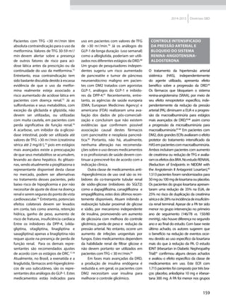 159
2014-2015 Diretrizes SBD
Pacientes com TFG <30 ml/min têm
absoluta contraindicação para o uso da
metformina. Valores de TFG 30-59 ml/
min devem alertar sobre a presença
de outros fatores de risco para aci-
dose lática antes da prescrição ou da
continuidade do uso da metformina.72
Entretanto, essa contraindicação tem
sido bastante discutida devido à escassa
evidência de que o uso da metfor-
mina realmente esteja associado a
risco aumentado de acidose lática em
pacientes com doença renal.73
Já as
sulfonilureias e seus metabólitos, com
exceção da gliclazida e glipizida, não
devem ser utilizadas, ou utilizadas
com muita cautela, em pacientes com
perda significativa de função renal.74
A acarbose, um inibidor da α-glicosi-
dase intestinal, pode ser utilizada até
valores de TFG >30 ml/min (creatinina
sérica até 2 mg/dl),75
pois em estágios
mais avançados existe a preocupação
de que seus metabólitos se acumulem,
levando ao dano hepático. As glitazo-
nas, sendo atualmente a pioglitazona o
representante disponível desta classe
no mercado, podem ser alternativas
no tratamento desses pacientes, pelo
baixo risco de hipoglicemia e por não
necessitar de ajuste de dose na doença
renal e serem seguras do ponto de vista
cardiovascular.76
Entretanto, potenciais
efeitos colaterais devem ser levados
em conta, tais como anemia, retenção
hídrica, ganho de peso, aumento de
risco de fraturas, insuficiência cardíaca
Entre os inibidores da DPP-4, (vilda-
gliptina, sitagliptina, linagliptina e
saxagliptina) apenas a linagliptina não
requer ajuste na presença de perda de
função renal. Para os demais repre-
sentantes são recomendados ajustes
de acordo com os estágios de DRC.77,78
Atualmente, no Brasil, a exenatida e a
liraglutida, fármacos anti-hiperglicêmi-
cos de uso subcutâneo, são os repre-
sentantes dos análogos do GLP-1. Estes
medicamentos estão indicados para
uso em pacientes com valores de TFG
de >30 ml/min.79
Já os análogos do
GLP-1 de longa duração (uso semanal)
como a albiglutida, poderiam ser utili-
zados nos diferentes estágios da DRD.80
Um grupo de pesquisadores indepen-
dentes sugeriu um risco aumentado
de pancreatite e tumor de pâncreas
neuroendócrino maligno em pacien-
tes com DM2 tratados com agonistas
GLP-1, análogos do GLP-1 e inibido-
res da DPP-4.81
Recentemente, entre-
tanto, as agências de saúde europeia
(EMA; European Medicines Agency) e
americana (FDA) realizaram uma ava-
liação dos dados de pós-comerciali-
zação e concluíram que não existem
evidências que confirmem possível
associação causal destes fármacos
com pancreatite e neoplasia pancreá-
tica.82
Portanto, não há, atualmente,
nenhuma alteração nas recomenda-
ções sobre o uso desses medicamentos
e os profissionais de saúde devem con-
tinuar a prescrevê-los de acordo com a
indicação clínica.
Outra classe de medicamentos anti-
-hiperglicêmicos de uso oral são os ini-
bidores do co-transporte tubular renal
de sódio-glicose (inibidores do SGLT2)
como a dapagliflozina, canagliflozina e
empagliflozina, estes dois últimos recen-
temente disponíveis. Atuam inibindo a
reabsorção tubular proximal de glicose
e sódio, por mecanismo independente
de insulina, promovendo um aumento
de glicosúria com melhora do controle
glicêmico, perda de peso e redução da
pressão arterial. No entanto, ocorre um
aumento de infeções urogenitais por
fungos. Estes medicamentos dependem
da habilidade renal de filtrar glicose e
não devem portanto ser utilizados em
pacientes comTFG < 30 ml/min.83
Em fases mais avançadas da DRD,
a produção de insulina endógena é
reduzida e, em geral, os pacientes com
DM2 necessitam usar insulina para
melhorar o controle glicêmico.
Controle intensificado
da pressão arterial e
bloqueio do sistema
renina-angiotensina-
aldosterona
O tratamento da hipertensão arterial
sistêmica (HAS), independentemente
do agente utilizado, apresenta efeito
benéfico sobre a progressão da DRD.84
Os fármacos que bloqueiam o sistema
renina-angiotensina (SRAA), por meio de
seu efeito renoprotetor específico, inde-
pendentemente da redução da pressão
arterial (PA), diminuem a EUA e a progres-
são da macroalbuminúria para estágios
mais avançados de DRD,85,86
assim como
a progressão da microalbuminúria para
macroalbuminúria.87-89
Em pacientes com
DM2, dois grandes ECRs avaliaram o efeito
protetor do tratamento intensificado da
HASempacientescommacroalbuminúria.
Ambos incluíram pacientes com aumento
de creatinina ou redução de TFG e avalia-
ramosefeitosdosBRA.NoestudoRENAAL
(Reduction of Endpoints in NIDDM with
the Angiotensin II Antagonist Losartan),90
1.513 pacientes foram randomizados para
50mgou100mgdelosartanaouplacebo.
Os pacientes do grupo losartana apresen-
taram uma redução de 35% na EUA, de
25% no risco de duplicação da creatinina
séricaede28%naincidênciadeinsuficiên-
cia renal terminal. Apesar de a PA ter sido
menor no grupo intervenção no primeiro
ano de seguimento (146/78 vs. 150/80
mmHg), não houve diferença no segundo
ano e ao final do estudo. Com base neste
último achado, os autores sugerem que
o benefício na redução de eventos ocor-
reu devido ao uso específico da losartana
mais do que à redução da PA. O estudo
IDNT (Irbesartan in Diabetic Nephropathy
Trial)91
confirmou alguns desses achados
e avaliou o efeito específico da classe de
medicamentos em uso. Este ECR com
1.715 pacientes foi composto por três bra-
ços: placebo, anlodipina 10 mg e irbesar-
tana 300 mg. A PA foi menor nos grupos
 