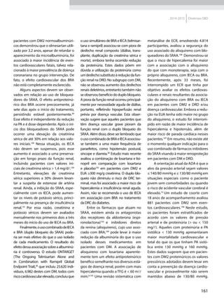 161
2014-2015 Diretrizes SBD
pacientes com DM2 normoalbuminúri-
cos demonstrou que o olmesartan utili-
zado por 3,2 anos, apesar de retardar o
aparecimento da microalbuminúria, foi
associado à maior incidência de even-
tos cardiovasculares fatais, talvez rela-
cionado à maior prevalência de doença
coronariana no grupo intervenção. De
fato, o efeito cardiovascular dos BRA
não está completamente esclarecido.
Alguns aspectos devem ser obser-
vados em relação ao uso de bloquea-
dores do SRAA. O efeito antiproteinú-
rico dos BRA ocorre precocemente, já
sete dias após o início do tratamento,
persistindo estável posteriormente.99
Esse efeito é independente da redução
na PA e é dose-dependente. Após o iní-
cio dos bloqueadores do SRAA pode
ocorrer uma elevação da creatinina
sérica de até 30% em relação aos valo-
res iniciais.100
Nessa situação, os IECA
não devem ser suspensos, pois esse
aumento é associado a uma preserva-
ção em longo prazo da função renal,
incluindo pacientes com valores ini-
ciais de creatinina sérica > 1,4 mg/dl.100
Entretanto, elevações de creatinina
sérica superiores a 30% devem levan-
tar a suspeita de estenose de artéria
renal. Ainda, a inibição do SRAA, espe-
cialmente com os IECA, pode aumen-
tar os níveis de potássio sérico, princi-
palmente na presença de insuficiência
renal.101
Por essa razão, creatinina e
potássio séricos devem ser avaliados
mensalmente nos primeiros dois a três
meses do início do uso de IECA ou BRA.
Finalmente,ousocombinadodeIECA
e BRA (duplo bloqueio do SRAA) pode-
ria ser mais efetivo do que o uso isolado
de cada medicamento. O resultado do
efeitodessaassociaçãosobreaalbuminú-
ria é controverso. O estudo ONTARGET
(The Ongoing Telmisartan Alone and
in Combination with Ramipril Global
Endpoint Trial),58
que incluiu 25.620 indi-
víduos, 6.982 destes com DM, todos com
riscocardiovascularelevado,concluiuque
ousosimultâneodeBRAeIECA(telmisar-
tana e ramipril) associou-se com piora de
desfecho renal composto (diálise, trans-
plante, duplicação da creatinina sérica e
morte), embora tenha ocorrido redução
da proteinúria. Estes dados põem em
dúvida a utilização da proteinúria como
umdesfechosubstitutoàreduçãodafun-
ção renal na DRD. No subgrupo com DM,
não se observou aumento dos desfechos
renais deletérios, entretanto também não
seobservoubenefíciododuplobloqueio.
A piora da função renal ocorreu principal-
mente por necessidade aguda de diálise,
portanto, refletindo hipoperfusão renal
prévia por doença vascular. Esta obser-
vação sugere que aqueles pacientes que
têm doença vascular grave pioram da
função renal com o duplo bloqueio do
SRAA. Além disso, deve ser lembrado que
ousocombinadodeBRAeIECAassociou-
se também a uma maior frequência de
paraefeitos, como hipotensão postural,
síncope e diarreia.58
Estudo mais recente
avaliou a combinação de losartana e lisi-
nopril em comparação com losartana
e placebo102
em pacientes com DM2 e
EUA ≥300 mg/g creatinina. O duplo blo-
queio não diminuiu o risco de DRC ter-
minal, mas foi associado a maior risco de
hipercalemia e insuficiência renal aguda.
Assim, não se recomenda o uso de IECA
em associação com BRA no tratamento
da DRC do diabetes.
Entre os fármacos que atuam no
SRAA, existem ainda os antagonistas
dos receptores da aldosterona (espi-
ronolactona)103
e inibidores diretos
da renina (alisquireno), cujo uso asso-
ciado com BRA,104
pode levar à maior
redução da albuminúria do que o uso
isolado desses medicamentos em
pacientes com DM. A associação de
alisquireno com losartana aparente-
mente tem um efeito antiproteinúrico
benéfico semelhante nos diversos está-
gios de doença renal, porém com mais
hipercalemia quando a TFG é < 60 ml/
mim.6,105
Uma revisão sistemática com
metanálise de ECR, envolvendo 4.814
participantes, avaliou a segurança do
uso associado do alisquireno com blo-
queadores do SRAA.106
Demonstrou-se
que o risco de hipercalemia foi maior
com a associação com o alisquireno
do que com monoterapia, seja com o
próprio alisquireno, com IECA ou BRA.
Recentemente, após 33 meses, foi
interrompido um ECR que tinha por
objetivo avaliar os efeitos cardiovas-
culares e renais resultantes da associa-
ção do alisquireno com BRA ou IECA
em pacientes com DM2 e DRD e/ou
doença cardiovascular. Embora a redu-
ção na EUA tenha sido maior no grupo
do alisquireno, o estudo foi interrom-
pido em razão de maior incidência de
hipercalemia e hipotensão, além de
maior risco de parada cardíaca nesses
pacientes.107
Em resumo, não existe até
o momento qualquer indicação para o
uso combinado de fármacos inibidores
do SRAA visando à maior renoproteção
em pacientes com DM e DRD.
A orientação atual da ADA é que o
alvo da pressão arterial sejam valores
≤ 140/80 mmHg e ≤ 130/80 mmHg em
situações especiais como o paciente
jovem sem comorbidades ou quando
o risco de acidente vascular cerebral é
elevado.10
Um estudo de coorte com
18 anos de acompanhamento avaliou
881 pacientes com DM2 sem even-
tos cardiovasculares.108
Neste estudo,
os pacientes foram estratificados de
acordo com os valores de pressão
arterial e de proteinúria (> ou < 150
mg/l). Aqueles com proteinúria e PA
sistólica < 130 mmHg apresentaram
maior mortalidade cardiovascular e
total do que os que tinham PA sistó-
lica entre 130 mmHg e 160 mmHg.
Estes dados sugerem que em pacien-
tes com DM2 proteinúricos os valores
pressóricos adotados devem levar em
conta a prevenção da doença cardio-
vascular e provavelmente não serem
mantidos abaixo de 130/80 mmHg.
 
