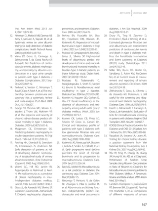 167
2014-2015 Diretrizes SBD
line. Ann Intern Med. 2013 Jun
4;158(11):825-30.
12.	 	Newman DJ, Mattock MB, Dawnay AB,
Kerry S, McGuire A, Yaqoob M, et al.
Systematic review on urine albumin
testing for early detection of diabetic
complications. Health Technol Assess.
2005Aug;9(30):iii-vi,xiii-163.
13.	 Viana LV, Gross JL, Camargo JL,
Zelmanovitz T, da Costa Rocha EP,
Azevedo MJ. Prediction of cardio-
vascular events, diabetic nephropa-
thy, and mortality by albumin con-
centration in a spot urine sample
in patients with type 2 diabetes. J
Diabetes Complications. 2012 Sep-
Oct;26(5):407-12.
14.	 Perkovic V, Verdon C, Ninomiya T,
Barzi F, Cass A, Patel A, et al.The rela-
tionship between proteinuria and
coronary risk: a systematic review
and meta-analysis. PLoS Med. 2008
Oct 21;5(10):e207.
15.	 Groop PH, Thomas MC, Moran JL,
Waden J, Thorn LM, Makinen VP,
et al. The presence and severity of
chronic kidney disease predicts all-
cause mortality in type 1 diabetes.
Diabetes. 2009 Jul;58(7):1651-8.
16.	 	Mogensen CE, Christensen CK.
Predicting diabetic nephropathy in
insulin-dependent patients. N Engl
J Med. 1984 Jul 12;311(2):89-93.
17.	 Parving HH, Oxenboll B, Svendsen
PA, Christiansen JS, Andersen AR.
Early detection of patients at risk
of developing diabetic nephropa-
thy. A longitudinal study of urinary
albumin excretion. Acta Endocrinol
(Copenh). 1982 Aug;100(4):550-5.
18.	 Viberti GC, Hill RD, Jarrett RJ,
Argyropoulos A, Mahmud U, Keen
H. Microalbuminuria as a predictor
of clinical nephropathy in insu-
lin-dependent diabetes mellitus.
Lancet. 1982 Jun 26;1(8287):1430-2.
19.	 Gross JL, de Azevedo MJ, Silveiro SP,
CananiLH,CaramoriML,Zelmanovitz
T. Diabetic nephropathy: diagnosis,
prevention, and treatment. Diabetes
Care. 2005 Jan;28(1):164-76.
20.	 Perkins BA, Ficociello LH, Silva
KH, Finkelstein DM, Warram JH,
Krolewski AS. Regression of microal-
buminuria in type 1 diabetes. N Engl
J Med. 2003 Jun 5;348(23):2285-93.
21.	 Murussi M, Campagnolo N, Beck MO,
Gross JL, Silveiro SP. High-normal
levels of albuminuria predict the
development of micro- and macroal-
buminuria and increased mortality in
Brazilian Type 2 diabetic patients: an
8-year follow-up study. Diabet Med.
2007 Oct;24(10):1136-42.
22.	 MacIsaac RJ, Tsalamandris C,
Panagiotopoulos S, Smith TJ, McNeil
KJ, Jerums G. Nonalbuminuric renal
insufficiency in type 2 diabetes.
Diabetes Care. 2004 Jan;27(1):195-200.
23.	 Kramer HJ, Nguyen QD, Curhan G,
Hsu CY. Renal insufficiency in the
absence of albuminuria and reti-
nopathy among adults with type 2
diabetes mellitus. JAMA. 2003 Jun
25;289(24):3273-7.
24.	 Kramer CK, Leitao CB, Pinto LC,
Silveiro SP, Gross JL, Canani LH.
Clinical and laboratory profile of
patients with type 2 diabetes with
low glomerular filtration rate and
normoalbuminuria. Diabetes Care.
2007 Aug;30(8):1998-2000.
25.	 Krolewski AS, Niewczas MA, Skupien
J, Gohda T, Smiles A, Eckfeldt JH, et
al. Early progressive renal decline
precedes the onset of microal-
buminuria and its progression to
macroalbuminuria. Diabetes Care.
2014 Jan;37(1):226-34.
26.	 BakrisGL,MolitchM.Microalbuminuria
as a risk predictor in diabetes: the
continuing saga. Diabetes Care. 2014
Mar;37(3):867-75.
27.	 Ninomiya T, Perkovic V, de Galan
BE, Zoungas S, Pillai A, Jardine M,
et al. Albuminuria and kidney func-
tion independently predict car-
diovascular and renal outcomes in
diabetes. J Am Soc Nephrol. 2009
Aug;20(8):1813-21.
28.	 	Drury PL, Ting R, Zannino D,
Ehnholm C, Flack J, Whiting M, et al.
Estimated glomerular filtration rate
and albuminuria are independent
predictors of cardiovascular events
and death in type 2 diabetes mel-
litus: the Fenofibrate Intervention
and Event Lowering in Diabetes
(FIELD) study. Diabetologia. 2011
Jan;54(1):32-43.
29.	 Miller WG, Bruns DE, Hortin GL,
Sandberg S, Aakre KM, McQueen
MJ, et al. Current issues in measu-
rement and reporting of urinary
albumin excretion. Clin Chem. 2009
Jan;55(1):24-38.
30.	 Zelmanovitz T, Gross JL, Oliveira J,
de Azevedo MJ. Proteinuria is still
useful for the screening and diag-
nosis of overt diabetic nephropathy.
Diabetes Care. 1998 Jul;21(7):1076-9.
31.	 Incerti J, Zelmanovitz T, Camargo JL,
Gross JL, de Azevedo MJ. Evaluation of
tests for microalbuminuria screening
in patients with diabetes. Nephrol Dial
Transplant. 2005 Nov;20(11):2402-7.
32.	 KDOQI Clinical Practice Guideline for
Diabetes and CKD: 2012 Update. Am
J Kidney Dis. 2012 Nov;60(5):850-86.
33.	 	Vassalotti JA, Stevens LA, Levey AS.
Testing for chronic kidney disease:
a position statement from the
National Kidney Foundation. Am J
Kidney Dis. 2007 Aug;50(2):169-80.
34.	 Wu HY, Peng YS, Chiang CK, Huang
JW, Hung KY, Wu KD, et al. Diagnostic
Performance of Random Urine
SamplesUsingAlbuminConcentration
vs Ratio of Albumin to Creatinine for
MicroalbuminuriaScreeninginPatients
With Diabetes Mellitus: A Systematic
ReviewandMeta-analysis.JAMAIntern
Med.2014May5.
35.	 Lambers Heerspink HJ, Gansevoort
RT, Brenner BM, Cooper ME, Parving
HH, Shahinfar S, et al. Comparison
of different measures of urinary
 