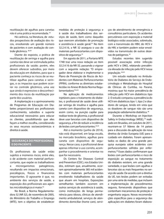 231
2014-2015 Diretrizes SBD
reutilização de agulhas para canetas
não é uma prática recomendada.43
Há carência, na literatura, de estu-
dos prospectivos de avaliação dos ris-
cos, envolvendo um grande número
de pacientes e com avaliação do con-
trole glicêmico. 38,39
Diante do exposto, a prática de
reutilização de seringa e agulha para
caneta não deve ser estimulada pelos
profissionais da saúde; porém, eles
devem oferecer subsídios, por meio
da educação em diabetes, para que o
paciente conheça os riscos de se reu-
tilizar agulhas para canetas e serin-
gas, e os impactos que podem ocor-
rer no controle glicêmico, uma vez
que ainda é expressivo o desconheci-
mento dos riscos da reutilização por
parte dos usuários.
A implantação e o aprimoramento
de Programas de Educação em Dia-
betes proporcionará aos profissionais
conhecimento, subsídios e suporte
educacional necessários para educar
os clientes, possibilitando que eles
façam a melhor escolha, considerando
os seus recursos socioeconômicos e
direitos à saúde.
Segurança do profissional
e do paciente
Os profissionais da saúde estão
sujeitos a inúmeros riscos, entre eles,
o de acidente com material perfuro-
cortante, que expõe os trabalhadores
a microrganismos patogênicos,
resultando em impactos emocionais,
psicológicos, físicos e financeiros
importantes. O agravante é que, no
ambiente dos serviços de saúde, a
exposição dos profissionais aos agen-
tes microbiológicos é maior.42
No Brasil, a Norma Regulamenta-
dora 32 (NR 32), de novembro de 2005,
do Ministério do Trabalho e Emprego
(MTE), tem o objetivo de estabelecer
medidas de proteção à segurança e
à saúde dos trabalhadores dos ser-
viços de saúde, bem como daqueles
que exercem atividades de promoção
e assistência à saúde geral.25
No item
32.2.4.16, a NR 32 assegura o uso de
materiais perfurocortantes com dispo-
sitivo de segurança.25
Em agosto de 2011, a Portaria MTE
1748 traz uma nova redação ao item
32.2.4.16 da NR 32, passando a vigorar
com a seguinte redação: “O empre-
gador deve elaborar e implementar o
Plano de Prevenção de Riscos de Aci-
dentes com Materiais Perfurocortantes
(PPRA), conforme as diretrizes estabe-
lecidas no Anexo III desta Norma Regu-
lamentadora.”25,43
Na aplicação de medicamentos
injetáveis para o tratamento do diabe-
tes, o profissional de saúde deve utili-
zar seringa de insulina e agulha para
caneta com dispositivo de segurança,
assim como, na punção capilar para
realizar teste de glicemia, o profissional
deve usar lancetas com dispositivo de
segurança, a fim de reduzir a incidência
de lesões com perfurocortantes.25,42
Até o momento (junho de 2014),
não está disponível, em larga escala,
no mercado brasileiro, agulhas para
caneta com dispositivo de segu-
rança. Nesse caso, o profissional deve
apenas informar o uso correto, acom-
panhar o procedimento e orientar no
que for necessário.
Os Centers for Diseases Control
and Prevention (CDC), nos Estados Uni-
dos, estimam que, anualmente, ocor-
ram aproximadamente 385 mil aciden-
tes com materiais perfurocortantes
envolvendo trabalhadores da saúde
que atuam em hospitais. Exposições
semelhantes também ocorrem em
outros serviços de assistência à saúde,
como instituições de longa perma-
nência para idosos, clínicas de atendi-
mento ambulatorial, serviços de aten-
dimento domiciliar (home care), servi-
ços de atendimento de emergência e
consultórios particulares. Os acidentes
percutâneos com exposição a material
biológico estão associados, sobretudo,
com a transmissão do HBV, do HCV e
do HIV, e também podem estar envol-
vidos na transmissão de outras deze-
nas de patógenos.42
Estudos recentes têm sugerido
possível associação entre infecção
pelo HCV e DM2, relatando prevalên-
cia elevada de infecção pelo HCV nessa
população. 44,45
Um estudo realizado no Ambula-
tório de Diabetes do Serviço de Endo-
crinologia e Metabologia do Hospital
de Clínicas de Curitiba, no Paraná,
mostrou que há maior prevalência de
infecção pelo HCV em diabéticos tipo
2. O estudo comparou a prevalência do
HCV em diabéticos tipo 1, tipo 2 e doa-
dores de sangue, tendo em vista que
os doadores de sangue não são uma
população sabidamente diabética.44
Durante o Workshop on Injection
Safety in Endocrinology (WISE), 45
reali-
zado em Bruxelas, em outubro de 2011,
reuniram-se 57 líderes de 14 países
para a discussão da aplicação da nova
diretiva da União Europeia (UE) para o
cuidado em diabetes. Foram apresen-
tados os dados de uma grande pes-
quisa europeia sobre acidentes com
perfurocortantes sofridos por enfer-
meiros.38
Esses dados confirmaram que
lesões com perfurocortantes e risco de
exposição ao sangue no tratamento
do diabetes existem, em uma grande
variedade, e que lesões com agulhas e
lancetas são as mais frequentes no ser-
viço de saúde. De acordo com a diretiva
da UE, tais lesões podem ser evitadas
por uma série de medidas, que incluem
a implementação de procedimentos
seguros, fornecendo dispositivos que
contenham mecanismos de proteção e
engenharia segura. Novas recomenda-
ções específicas para a segurança das
aplicações em diabetes foram elabora-
 