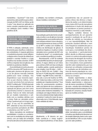 16
Diretrizes SBD 2014-2015
metabólitos – QuantoseTM
. Este teste
apresentouvalorpreditivoparaadete-
rioração de NGT a IGT em follow-up de
3 anos,29
mas deverá ser aplicado em
outros estudos populacionais para a
sua validação como medida e fator
preditivo da RI.
ÍNDICES DE SENSIBILIDADE
À INSULINA – ESTÍMULO
COM GLICOSE VIA ORAL
E OU ALIMENTOS
O TOTG é utilizado, sobretudo, como
ferramenta para classificar a tolerância
aos carboidratos. A resposta glicêmica
e insulinêmica durante o teste refletem
a relação entre a função da célula β em
produzir e secretar insulina e a ação
insulínica nos tecidos sensíveis. O MTT
verifica a resposta não só à glicose, mas
também às proteínas e lipídios.
Asensibilidadeàinsulinadurante
oTOTG e durante o MTT pode ser esti-
mada pelo clearance de glicose com
o uso de glicose marcada (método
padrão-ouro nesta condição, mas
dispendioso e que necessita exper-
tise) ou por diversos índices, como
o insulin sensitivity from oral glucose
(OGIS)30
eoMatsuda.31
OOGISequivale
ao clamp euglicêmico no cálculo da
captação de glicose, pois tem como
característica estimar o clearance da
glicose. Trata-se de índice derivado
de um modelo matemático e vali-
dado com as medidas obtidas com
o clamp. Pode ser calculado online:
<http://webmet.pd.cnr.it/ogis/ogis.
php>. O seu uso foi estendido ao
MTT, obtendo-se boa discriminação
entre pacientes portadores de DM2
e voluntários com NGT ou IGT.32
Vários marcadores de resistência/
sensibilidade à insulina se correlacio-
nam com os resultados do clamp eugli-
cêmico, com um índice de correlação
em torno de 0,50 a 0,70, demonstrando
a utilidade, mas também a limitação,
dessas medidas e estimativas.33,34
AVALIAÇÃO DA AÇÃO DA
INSULINA SOBRE A PRODUÇÃO
ENDÓGENA DE GLICOSE (EGP)
Essaavaliação,particularmentecompli-
cada, envolve o uso de glicose marcada
(métodopadrão-ouro),preferivelmente
comisótoposestáveiscomoodeutério,
concomitantementeaoclamp,aoTOTG
ou ao MTT e análise com modelos de
cinética da distribuição da glicose. A
resistência hepática à insulina é então
calculada como o produto da EGP e da
insulinemia basal35
e é correlacionada
com a resistência periférica à insulina.
Recentemente, a EGP foi avaliada
noestudoRISCduranteumclampeugli-
cêmico. A seguir, obteve-se um índice
para estimar a EGP, com boa correlação
à medida padrão, usando parâmetros
mais simples: Liver IR index = -0,091 +
(log ins AUC0-120 min *0,400) + (log
fat mass % *0,346) (log HDL cholesterol
*0,408) + log BMI *0,435), onde AUC =
área sob a curva de insulina no TOTG,
BMI=bodymassindex,eafatmass%foi
avaliada por impedanciometria.36
Esse
índice foi sucessivamente correlacio-
nado com fatores de risco cardiovascu-
larem8.750homensnãodiabéticosem
estudo sobre síndrome metabólica.37
A
correlação com alguns fatores de risco,
tais como colesterol total, triglicerídeos
e proteína C reativa foi maior do que a
observada com o SI de Matsuda, suge-
rindo validade do índice.
MONITORIZAÇÃO LABORA-
TORIAL DA RESISTÊNCIA À
INSULINA
Idealmente, a RI deveria ser ava-
liada usando-se o clamp euglicê-
mico hiperinsulinêmico. O fato deste
procedimento não ser possível na
prática clínica não diminui a impor-
tância de avaliar e, em determinados
casos, tratar a RI. O uso de marcadores
substitutivos é muito útil, desde que
se considerem os pontos positivos e
negativos inerentes a cada método.
Alguns cuidados básicos no
acompanhamento de um paciente
quanto à avaliação de sua RI são a
escolha do método ou marcadores
e a sua reprodutibilidade. Não há
protocolo standard definido e nem
uma frequência estabelecida para a
reavaliação. Estabelecer pontos de
corte para a normalidade dos diver-
sos marcadores é particularmente
difícil, devido às diferenças popula-
cionais e à carência de padronização
dos ensaios de dosagem da insulina,
primordial para a maioria das medi-
das e marcadores. Esses parâmetros
não têm valor isoladamente, por isso
deveriam ser utilizados comparando
os resultados aos de indivíduos nor-
mais da mesma população ou, com-
parando-os antes e após intervenção
clínica ou cirúrgica.
Estudos experimentais e obser-
vacionais de melhor consistência; (B)
Estudos experimentais e observacio-
nais de menor consistência; (C) Relatos
de casos – estudos não controlados; (D)
Opiniãodesprovidadeavaliaçãocrítica,
baseada em consenso, estudos fisioló-
gicos ou modelos animais.
PERSPECTIVAS FUTURAS,
NOVOS EXAMES E SUAS
APLICAÇÕES NA PRÁTICA
CLÍNICA
Existe um interesse muito grande em
obter marcadores para a sensibilidade
àinsulina,queidealmentedeveriamser
desimplesobtenção,baixocusto,capa-
zes de identificar a RI e as suas mudan-
ças e ter valor preditivo.
 