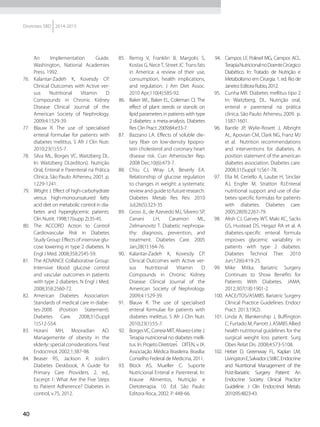 40
Diretrizes SBD 2014-2015
An Implementation Guide.
Washington, National Academies
Press. 1992.
76.	 Kalantar-Zadeh K, Kovesdy CP.
Clinical Outcomes with Active ver-
sus Nutritional Vitamin D
Compounds in Chronic Kidney
Disease Clinical Journal of the
American Society of Nephrology.
2009;4:1529-39.
77.	 Blauw R. The use of specialised
enteral formulae for patients with
diabetes melittus. S Afr J Clin Nutr.
2010;23(1):55-7.
78.	 Silva ML, Borges VC, Waitzberg DL.
In: Waitzberg DL(editors). Nutrição
Oral, Enteral e Parenteral na Prática
Clínica. São Paulo: Atheneu, 2001. p.
1229-1241.
79.	 Wtight J. Effect of high-carbohydrate
versus high-monounsatured fatty
acid diet on metabolic control in dia-
betes and hyperglycemic patients.
Clin Nutrit. 1998;17(supp 2):35-45.
80.	 The ACCORD Action to Control
Cardiovascular Risk in Diabetes
Study Group: Effects of intensive glu-
cose lowering in type 2 diabetes. N
Engl J Med. 2008;358:2545-59.
81.	 The ADVANCE Collaborative Group:
Intensive blood glucose control
and vascular outcomes in patients
with type 2 diabetes. N Engl J Med.
2008;358:2560-72.
82.	 American Diabetes Association:
Standards of medical care in diabe-
tes-2008 (Position Statement).
Diabetes Care. 2008;31(Suppl
1):S12-S54.
83.	 Horani MH, Mooradian AD.
Managemente of obesity in the
elderly: special considerations.Treat
Endocrinol. 2002;1:387-98.
84.	 Beaser RS, Jackson R. Joslin's
Diabetes Deskbook, A Guide for
Primary Care Providers. 2. ed.,
Excerpt 1: What Are the Five Steps
to Patient Adherence? Diabetes in
control, v.75, 2012.
85.	 Remig V, Franklin B, Margolis S,
Kostas G, NeceT, Street JC.Trans fats
in America: a review of their use,
consumption, health implications,
and regulation. J Am Diet Assoc.
2010 Apr;110(4):585-92.
86.	 Baker WL, Baker EL, Coleman CI. The
effect of plant sterols or stanols on
lipid parameters in patients with type
2 diabetes: a meta-analysis. Diabetes
Res Clin Pract. 2009;84:e33-7.
87.	 Bazzano LA. Effects of soluble die-
tary fiber on low-density lipopro-
tein cholesterol and coronary heart
disease risk. Curr Atheroscler Rep.
2008 Dec;10(6):473-7.
88.	 Chiu CJ, Wray LA, Beverly EA.
Relationship of glucose regulation
to changes in weight: a systematic
review and guide to future research.
Diabetes Metab Res Rev. 2010
Jul;26(5):323-35
89.	 Gross JL, de Azevedo MJ, Silveiro SP,
Canani LH, Caramori ML,
Zelmanovitz T. Diabetic nephropa-
thy: diagnosis, prevention, and
treatment. Diabetes Care. 2005
Jan;28(1):164-76.
90.	 Kalantar-Zadeh K, Kovesdy CP.
Clinical Outcomes with Active ver-
sus Nutritional Vitamin D
Compounds in Chronic Kidney
Disease Clinical Journal of the
American Society of Nephrology.
2009;4:1529-39.
91.	 Blauw R. The use of specialised
enteral formulae for patients with
diabetes melittus. S Afr J Clin Nutr.
2010;23(1):55-7.
92.	 BorgesVC,CorreiaMIT,Alvarez-LeiteJ.
Terapia nutricional no diabetes melli-
tus. In: Projeto Diretrizes  DITEN, v. IX.
Associação Médica Brasileira. Brasília:
Conselho Federal de Medicina, 2011.
93.	 Block AS, Mueller C. Suporte
Nutricional Enteral e Parenteral. In:
Krause Alimentos, Nutrição e
Dietoterapia. 10. Ed. São Paulo:
Editora Roca, 2002. P. 448-66.
94.	 Campos LF, Polesel MG, Campos ACL.
TerapiaNutricionalnoDoenteCirúrgico
Diabético. In: Tratado de Nutrição e
Metabolismo em Cirurgia. 1. ed. Rio de
Janeiro:EditoraRubio,2012.
95.	 Cunha MR. Diabetes mellitus tipo 2
In: Waitzberg, DL. Nutrição oral,
enteral e parenteral na prática
clínica. São Paulo: Atheneu, 2009. p.
1587-1601.
96.	 Bantle JP, Wylie-Rosett J, Albright
AL, Apovian CM, Clark NG, Franz MJ
et al. Nutrition recommendations
and interventions for diabetes. A
position statement of the american
diabetes association. Diabetes care.
2008;31(Suppl 1):S61-78.
97.	 Elia M, Ceriello A, Laube H, Sinclair
AJ, Engfer M, Stratton RJ.Enteral
nutritional support and use of dia-
betes-specific formulas for patients
with diabetes. Diabetes care.
2005;28(9):2267-79.
98.	 Alish CJ, Garvey WT, Maki KC, Sacks
GS, Hustead DS, Hegazi RA et al. A
diabetes-specific enteral formula
improves glycemic variability in
patients with type 2 diabetes.
Diabetes Technol Ther. 2010
Jun;12(6):419-25.
99.	 Mike Mitka. Bariatric Surgery
Continues to Show Benefits for
Patients With Diabetes. JAMA.
2012;307(18):1901-2.
100.	 	AACE/TOS/ASMBS. Bariatric Surgery
Clinical Practice Guidelines. Endocr
Pract. 2013;19(2).
101.	 	Linda A, Blankenship J, Buffington
C, Furtado M, Parrott J. ASMBS Allied
health nutritional guidelines for the
surgical weight loss patient. Surg
Obes Relat Dis. 2008;4:S73-S108.
102.	 Heber D, Greenway FL, Kaplan LM,
LivingstonE,SalvadorJ,StillC.Endocrine
and Nutritional Management of the
Post-Bariatric Surgery Patient: An
Endocrine Society Clinical Practice
Guideline. J Clin Endocrinol Metab.
2010;95:4823-43.
 