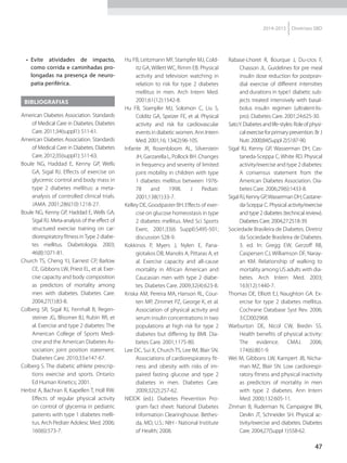 47
2014-2015 Diretrizes SBD
•	 Evite atividades de impacto,
como corrida e caminhadas pro-
longadas na presença de neuro-
patia periférica.
BIBLIOGRAFIAS
American Diabetes Association. Standards
of Medical Care in Diabetes. Diabetes
Care. 2011;34(suppl1): S11-61.
American Diabetes Association. Standards
of Medical Care in Diabetes. Diabetes
Care. 2012;35(suppl1): S11-63.
Boule NG, Haddad E, Kenny GP, Wells
GA, Sigal RJ. Effects of exercise on
glycemic control and body mass in
type 2 diabetes mellitus: a meta-
analysis of controlled clinical trials.
JAMA. 2001;286(10):1218-27.
Boule NG, Kenny GP, Haddad E, Wells GA,
Sigal RJ. Meta-analysis of the effect of
structured exercise training on car-
diorespiratory fitness inType 2 diabe-
tes mellitus. Diabetologia. 2003;
46(8):1071-81.
Church TS, Cheng YJ, Earnest CP, Barlow
CE, Gibbons LW, Priest EL, et al. Exer-
cise capacity and body composition
as predictors of mortality among
men with diabetes. Diabetes Care.
2004;27(1):83-8.
Colberg SR, Sigal RJ, Fernhall B, Regen-
steiner JG, Blissmer BJ, Rubin RR, et
al. Exercise and type 2 diabetes: The
American College of Sports Medi-
cine and the American Diabetes As-
sociation: joint position statement.
Diabetes Care. 2010;33:e147-67.
Colberg S. The diabetic athlete prescrip-
tions exercise and sports. Ontario:
Ed Human Kinetics; 2001.
Herbst A, Bachran R, Kapellen T, Holl RW.
Effects of regular physical activity
on control of glycemia in pediatric
patients with type 1 diabetes melli-
tus. Arch Pediatr Adolesc Med. 2006;
160(6):573-7.
Hu FB, Leitzmann MF, Stampfer MJ, Cold-
itz GA, Willett WC, Rimm EB. Physical
activity and television watching in
relation to risk for type 2 diabetes
mellitus in men. Arch Intern Med.
2001;61(12):1542-8.
Hu FB, Stampfer MJ, Solomon C, Liu S,
Colditz GA, Speizer FE, et al. Physical
activity and risk for cardiovascular
events in diabetic women. Ann Intern
Med. 2001;16; 134(2):96-105.
Infante JR, Rosenbloom AL, Silverstein
JH, Garzarella L, Pollock BH. Changes
in frequency and severity of limited
joint mobility in children with type
1 diabetes mellitus between 1976-
78 and 1998. J Pediatr.
2001;138(1):33-7.
Kelley DE, Goodpaster BH. Effects of exer-
cise on glucose homeostasis in type
2 diabetes mellitus. Med Sci Sports
Exerc. 2001;33(6 Sup­pl):S495-501;
discussion S28-9.
Kokkinos P, Myers J, Nylen E, Pana­
giotakos DB, Manolis A, Pittaras A, et
al. Exercise capacity and all-cause
mortality in African American and
Caucasian men with type 2 diabe-
tes. Diabetes Care. 2009;32(4):623-8.
Kriska AM, Pereira MA, Hanson RL, Cour-
ten MP, Zimmet PZ, George K, et al.
Association of physical activity and
serum insulin concentrations in two
populations at high risk for type 2
diabetes but differing by BMI. Dia-
betes Care. 2001;1175-80.
Lee DC, Sui X, Church TS, Lee IM, Blair SN.
Associations of cardiorespiratory fit-
ness and obesity with risks of im-
paired fasting glucose and type 2
diabetes in men. Diabetes Care.
2009;32(2):257-62.
NIDDK (ed.). Diabetes Prevention Pro-
gram fact sheet: National Diabetes
Information Clearinghouse. Bethes-
da, MD, U.S.: NIH - National Institute
of Health; 2008.
Rabase-Lhoret R, Bourque J, Du-cros F,
Chasson JL. Guidelines for pre meal
insulin dose reduction for postpran-
dial exercise of different intensities
and durations in type1 diabetic sub-
jects treated intensively with basal-
bolus insulin regimen (ultralent-lis-
pro). Diabetes Care. 2001;24:625-30.
SatoY.Diabetesandlife-styles:Roleofphysi-
calexerciseforprimaryprevention.BrJ
Nutr. 2000;84(Suppl 2):S187-90.
Sigal RJ, Kenny GP, Wasserman DH, Cas-
taneda-Sceppa C, White RD. Physical
activity/exercise and type 2 diabetes:
A consensus statement from the
American Diabetes Association. Dia-
betes Care. 2006;29(6):1433-8.
Sigal RJ, Kenny GP,Wasserman DH, Castane-
da-Sceppa C. Physical activity/exercise
and type 2 diabetes (technical review).
Diabetes Care. 2004;27:2518-39.
Sociedade Brasileira de Diabetes. Diretriz
da Sociedade Brasileira de Diabetes.
3. ed. In: Gregg EW, Gerzoff RB,
Caspersen CJ, Williamson DF, Naray-
an KM. Relationship of walking to
mortality among US adults with dia-
betes. Arch Intern Med. 2003;
163(12):1440-7.
Thomas DE, Elliott EJ, Naughton GA. Ex-
ercise for type 2 diabetes mellitus.
Cochrane Database Syst Rev. 2006;
3:CD002968.
Warburton DE, Nicol CW, Bredin SS.
Health benefits of physical activity:
The evidence. CMAJ. 2006;
174(6):801-9.
Wei M, Gibbons LW, Kampert JB, Nicha-
man MZ, Blair SN. Low cardiorespi-
ratory fitness and physical inactivity
as predictors of mortality in men
with type 2 diabetes. Ann Intern
Med. 2000;132:605-11.
Zinman B, Ruderman N, Campaigne BN,
Devlin JT, Schneider SH. Physical ac-
tivity/exercise and diabetes. Diabetes
Care. 2004;27(Suppl 1):S58-62.
 