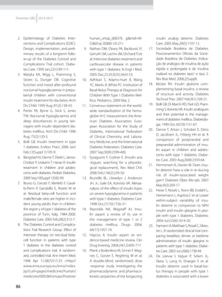 86
Diretrizes SBD 2014-2015
2.	 Epidemiology of Diabetes Inter-
ventions and Complications (EDIC).
Design, implementation, and preli-
minary results of a longterm follo-
w-up of the Diabetes Control and
Complications Trial cohort. Diabe-
tes Care. 1999 Jan;22(1):99-111.
3.	 Matyka KA, Wigg L, Pramming S,
Stores G, Dunger DB. Cognitive
function and mood after profound
nocturnal hypoglycaemia in prepu-
bertal children with conventional
insulin treatment for dia-betes. Arch
Dis Child. 1999 Aug; 81(2):138-42.
4.	 Porter PA, Byrne G, Stick S, Jones
TW. Nocturnal hypoglycaemia and
sleep disturbances in young tee-
nagers with insulin dependent dia-
betes mellitus. Arch Dis Child. 1996
Aug; 75(2):120-3.
5.	 Bolli GB. Insulin treatment in type
1 diabetes. Endocr Pract. 2006 Jan/
Feb;12(Suppl 1):105-9.
6.	 Bangstad HJ, DanneT, Deeb L, Jarosz-
Chobot P, Urakami T, Hanas R. Insulin
treatment in children and adoles-
cents with diabetes. Pediatr Diabetes.
2009 Sep;10(Suppl 12):82-99.
7.	 Bruno G, Cerutti F, Merletti F, Caval-
lo-Perin P, Gandolfo E, Rivetti M et
al. Residual beta-cell function and
male/female ratio are higher in inci-
dent young adults than in children:
the registr y of type 1 diabetes of the
province of Turin, Italy, 1984-2000.
Diabetes Care. 2005 Feb;28(2):312-7.
8.	 The Diabetes Control and Complica-
tions Trial Research Group. Effect of
intensive therapy on resi-dual beta-
cell function in patients with type
1 diabetes in the diabetes control
and complications trial. A randomi-
zed, controlled trial. Ann Intern Med.
1998 Apr 1;128(7):517-23 <http://
www.ema.europa.eu/ema/index.
jsp?curl=pages/medicines/human/
medicines/000284/smops/Positive/
human_smop_000370. jp&mid=W-
C0b01ac 05800 1d127>
9.	 Nathan DM, Cleary PA, Backlund JY,
Genuth SM, Lachin JM, OrchardTJ et
al. Intensive diabetes treatment and
cardiovascular disease in patients
with type 1 diabetes. N Engl J Med.
2005 Dec;22;353(25):2643-53.
10.	 Adhikari S, Adams-Huet B, Wang
YC, Marks JF, White PC. Institution of
Basal-BolusTherapy at Diagnosis for
Children With Type 1 Diabetes Mel-
litus. Pediatrics. 2009 Mai; 2.
11.	 Consensus statement on the world-
wide standardization of the hemo-
globin A1C measurement: the Ame-
rican Diabetes Association, Euro-
pean Association for the Study of
Diabetes, International Federation
of Clinical Chemistry and Labora-
tory Medicine, and the International
Diabetes Federation. Diabetes Care.
2007 Sep;30(9):2399-400.
12.	 Eyzaguirre F, Codner E. [Insulin ana
-logues: searching for a physiolo-
gical replacement]. Rev Med Chil.
2006 Feb;134(2):239-50.
13.	 Brunelle BL, Llewelyn J, Anderson
JH, Jr., Gale EA, Koivisto VA. Metaa-
nalysis of the effect of insulin lispro
on severe hypoglycemia in patients
with type 1 diabetes. Diabetes Care.
1998 Oct;21(10):1726-31.
14.	 Reynolds NA, Wagstaff AJ. Insu-
lin aspart: a review of its use in
the management of type 1 or 2
diabetes mellitus. Drugs. 2004;
64(17):1957-74.
15.	 Haycox A. Insulin aspart: an evi-
dence-based medicine review. Clin
Drug Investig. 2004;24(12):695-717.
16.	 Plank J, Bodenlenz M, Sinner F, Mag-
nes C, Gorzer E, Regittnig W et al.
A double-blind, randomized, dose
-response study investigating the
pharmacodynamic and pharmaco-
kinetic properties of the longacting
insulin analog detemir. Diabetes
Care. 2005 May;28(5):1107-12.
17.	 Sociedade Brasileira de Diabetes.
Posicionamentos Oficiais da Socie-
dade Brasileira de Diabetes. Indica-
ção de análogos de insulina de ação
rápida e prolongada e de insulina
inalável no diabetes tipo1 e tipo 2.
Rev Bras Med. 2006;2(Suppl).
18.	 Becker RH. Insulin glulisine com-
plementing basal insulins: a review
of structure and activity. Diabetes
Technol Ther. 2007 Feb;9(1):109-21.
19.	 Bolli GB, Di Marchi RD, Park GD, Pram-
ming S, KoivistoVA. Insulin analogues
and their potential in the manage-
ment of diabetes mellitus. Diabetolo-
gia. 1999 Oct; 42(10):1151-67.
20.	 Danne T, Aman J, Schober E, Deiss
D, Jacobsen JL, Friberg HH et al. A
comparison of postprandial and
preprandial administration of insu-
lin aspart in children and adoles-
cents with type 1 diabetes. Diabe-
tes Care. 2003 Aug;26(8):2359-64.
21.	 Hermansen K, Davies M. Does insu-
lin detemir have a role in re-ducing
risk of insulin-associated weight
gain? Diabetes Obes Me-tab. 2007
May;9(3):209-17.
22.	 Heise T, Nosek L, Ronn BB, Endahl L,
Heinemann L, Kapitza C et al. Lower
within-subject variability of insu-
lin detemir in comparison to NPH
insulin and insulin glargine in peo-
ple with type 1 diabetes. Diabetes.
2004 Jun;53(6):1614-20.
23.	 HamannA,MatthaeiS,RosakC,Silves-
tre L. A randomized clinical trial com-
paring breakfast, dinner, or bedtime
administration of insulin glargine in
patients with type 1 diabetes. Diabe-
tes Care. 2003 Jun;26(6):1738-44.
24.	 De Leeuw I, Vague P, Selam JL,
Skeie S, Lang H, Draeger E et al.
Insulin detemir used in basal-bo-
lus therapy in people with type 1
diabetes is associated with a lower
 
