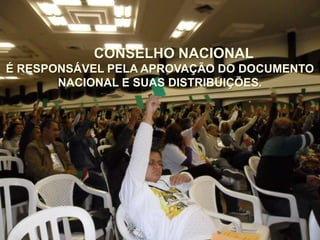 CONSELHO NACIONAL
É RESPONSÁVEL PELA APROVAÇÃO DO DOCUMENTO
NACIONAL E SUAS DISTRIBUIÇÕES.
 
