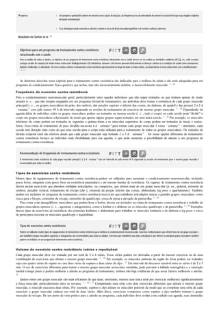 •
•
P rogresso Umprogressogradualdovolume de exercíciocomoajuste da duração, da frequência e/ouda intensidade doexercícioé razoávelaté que seja atingidooobjetivo
desejado(manutenção)
Essa abordagempode aumentara adesãoe reduziros riscos de lesãomusculoesquelética e de eventos cardíacos adversos
Adaptada de Garber et al . 20
Objetivos para um programa de treinamento contra resistência
relacionado com a saúde
Para os adultos de todas as idades, os objetivos de um programa de treinamento contra resistência relacionados com a saúde devem ser (a) realizar as atividades cotidianas (AC) (p. ex., subir escadas,
carregar sacolas de compras)de modo menos estressante ﬁsiologicamente e (b)administrar, atenuar e até mesmo prevenir efetivamente as doenças crônicas e as condições de saúde como osteoporose,
diabetes melitotipo2e obesidade. Poresses motivos,embora o treinamento contra resistência seja importanteao longo detodas as faixas etárias,sua importância setorna ainda maiorcom o envelhecimento . 7
, 20 , 32
As diretrizes descritas neste capítulo para o treinamento contra resistência são dedicadas para a melhora da saúde e são mais adequadas para um
programa de condicionamento físico genérico que inclua, mas não necessariamente enfatize, o desenvolvimento muscular. 5 , 20
Frequência do exercício contra resistência
Para o condicionamento neuromuscular geral, particularmente entre aqueles indivíduos que não sejam treinados ou que treinem apenas de modo
amador (i. e. , que não estejam engajados em um programa formal de treinamento), um indivíduo deve treinar a resistência de cada grupo muscular
principal (i. e. , os grupos musculares do peito, dos ombros, das porções superior e inferior das costas, do abdome, do quadril e das pernas) 2 a 3 d
· semana–1 com pelo menos 48 h de intervalo separando as sessões de treinamento de exercício do mesmo grupo muscular. 5 , 20 Dependendo da
agenda diária do indivíduo, todos os grupos musculares podem ser treinados na mesma sessão (i. e. , todo o corpo) ou cada sessão pode “dividir” o
corpo em grupos musculares selecionados de modo que apenas alguns grupos sejam treinados em uma única sessão. 5 , 20 Por exemplo, os músculos
inferiores do corpo podem ser treinados às segundas e quintas-feiras e os músculos superiores do corpo podem ser treinados às terças e sextas-
feiras. Essa rotina de treinamento de peso dividida necessita 4 d · semana–1 para treinar cada grupo muscular 2 vezes · semana–1 ; entretanto, cada
sessão tem duração mais curta do que uma sessão para o corpo todo utilizada para o treinamento de todos os grupos musculares. Os métodos de
divisão corporal total são efetivos desde que cada grupo muscular seja treinado 2 a 3 d · semana–1 . Ter essas opções diferentes de treinamento
contra resistência fornece ao indivíduo mais flexibilidade para sua agenda, o que pode aumentar a possibilidade de adesão a um programa de
treinamento contra resistência.
Recomendação de frequência do treinamento contra resistência
O treinamento contra resistência de cada grupo muscular principal 2 a 3 d · semana–1
com um intervalo de pelo menos 48 h separando as sessões de treinamento para o mesmo grupo muscular é
recomendadopara todos os adultos.
Tipos de exercícios contra resistência
Muitos tipos de equipamentos de treinamento contra resistência podem ser utilizados para aumentar o condicionamento neuromuscular, incluindo
pesos livres, máquinas com pesos fixos ou resistência pneumática e até mesmo bandas de resistência. Os regimes de treinamento contra resistência
devem incluir exercícios que abordem múltiplas articulações, ou compostos, que afetem mais de um grupo muscular (p. ex., peitoral, extensão de
ombros, puxador vertical, treinamento de tríceps [dip ], extensão da porção inferior das costas, abdominais, leg press e agachamento). Também
podem ser incluídos no programa de treinamento contra resistência exercícios que trabalhem articulações únicas e grandes grupos musculares como
rosca para o bíceps, extensões de tríceps, extensões de quadríceps, rosca de perna e elevação de panturrilha. 5 , 20
Para evitar criar desequilíbrios musculares que podem levar a lesões, devem ser incluídos na rotina de treinamento contra resistência o trabalho de
grupos musculares opostos (i. e. , agonistas e antagonistas), como a lombar e o abdome ou os músculos quadríceps e da panturrilha. 5 , 20 Exemplos
desses tipos de exercícios de resistência são extensões lombares e abdominais para trabalhar os músculos lombares e do abdome e leg press e rosca
de perna para exercitar os músculos quadríceps e isquiotibiais.
Tipos de exercícios contra resistência
Podem serutilizados muitos tipos de equipamentos de treinamento contra resistência para melhoraro condicionamento neuromuscular. Exercícios multiarticulares que afetem mais de um grupo musculare
que trabalhem grupos musculares agonistas e antagonistas são recomendados para todos os adultos. Exercícios que trabalhem uma única articulação e que afetem os principais grupos musculares também
podemserincluídos emumprograma de treinamentocontra resistência.
Volume do exercício contra resistência (séries e repetições)
Cada grupo muscular deve ser treinado por um total de 2 a 4 séries. Essas séries podem ser derivadas a partir do mesmo exercício ou de uma
combinação de exercícios que afetam o mesmo grupo muscular. 5 , 20 Por exemplo, os músculos peitorais da região do tórax podem ser treinados
seja com quatro séries de supino ou com duas séries de supinos e duas séries de dips . 37 Um intervalo de descanso razoável entre as séries é de 2 a 3
min. O uso de exercícios diferentes para treinar o mesmo grupo muscular acrescenta variedade, pode prevenir a inibição neurogênica e a saturação
mental a longo prazo e podem melhorar a adesão ao programa de treinamento, embora não haja evidências de que esses fatores melhorem a adesão.
20
Quatro séries por grupo muscular são mais eficientes do que duas; entretanto, mesmo uma única série por exercício melhorará significativamente
a força muscular, particularmente entre os novatos. 5 , 20 , 37 Completando uma série com dois exercícios diferentes que afetam o mesmo grupo
muscular, o músculo executou duas séries. Por exemplo, supinos e dips afetam os músculos peitorais de modo que ao completar uma série de cada
exercício o grupo muscular realizou um total de duas séries. Além disso, exercícios compostos como supinos e dips também treinam o grupo
muscular do tríceps. De um ponto de vista prático para a adesão ao programa, cada indivíduo deve avaliar com cuidado sua agenda, suas demandas
 