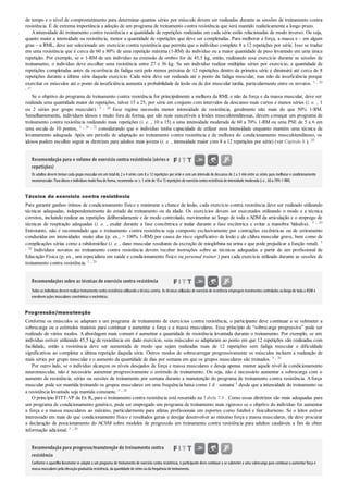 de tempo e o nível de comprometimento para determinar quantas séries por músculo devem ser realizadas durante as sessões de treinamento contra
resistência. É de extrema importância a adoção de um programa de treinamento contra resistência que será mantido realisticamente a longo prazo.
Aintensidade do treinamento contra resistência e a quantidade de repetições realizadas em cada série estão relacionadas de modo inverso. Ou seja,
quanto maior a intensidade ou resistência, menor a quantidade de repetições que deve ser completadas. Para melhorar a força, a massa e – em algum
grau – a RML, deve ser selecionado um exercício contra resistência que permita que o indivíduo complete 8 a 12 repetições por série. Isso se traduz
em uma resistência que é cerca de 60 a 80% de uma repetição máxima (1-RM) do indivíduo ou a maior quantidade de peso levantado em uma única
repetição. Por exemplo, se o 1-RM de um indivíduo na extensão de ombro for de 45,5 kg, então, realizando esse exercício durante as sessões de
treinamento, o indivíduo deve escolher uma resistência entre 27 e 36 kg. Se um indivíduo realizar múltiplas séries por exercício, a quantidade de
repetições completadas antes da ocorrência da fadiga será pelo menos próxima de 12 repetições dentro da primeira série e diminuirá até cerca de 8
repetições durante a última série daquele exercício. Cada série deve ser realizada até o ponto da fadiga muscular, mas não da insuficiência porque
exercitar os músculos até o ponto da insuficiência aumenta a probabilidade de lesão ou de dor muscular tardia, particularmente entre os novatos. 5 , 20
, 37
Se o objetivo do programa de treinamento contra resistência for principalmente a melhora da RML e não da força e da massa muscular, deve ser
realizada uma quantidade maior de repetições, talvez 15 a 25, por série em conjunto com intervalos de descanso mais curtos e menos séries (i. e. , 1
ou 2 séries por grupo muscular). 5 , 20 Esse regime necessita menor intensidade de resistência, geralmente não mais do que 50% 1-RM.
Semelhantemente, indivíduos idosos e muito fora de forma, que são mais suscetíveis a lesões musculotendinosas, devem começar um programa de
treinamento contra resistência realizando mais repetições (i. e. , 10 a 15) a uma intensidade moderada de 60 a 70% 1-RM ou uma PSE de 5 a 6 em
uma escala de 10 pontos, 5 , 20 , 32 considerando que o indivíduo tenha capacidade de utilizar essa intensidade enquanto mantém uma técnica de
levantamento adequada. Após um período de adaptação ao treinamento contra resistência e de melhora do condicionamento musculotendinoso, os
idosos podem escolher seguir as diretrizes para adultos mais jovens (i. e. , intensidade maior com 8 a 12 repetições por série) (ver Capítulo 8 ). 20
Recomendação para o volume de exercício contra resistência (séries e
repetições)
Os adultos devem treinar cada grupo muscular em um totalde 2 a 4 séries com 8 a 12 repetições por série e com um intervalo de descanso de 2 a 3 min entre as séries para melhorar o condicionamento
neuromuscular. Para idosos e indivíduos muitofora de forma, recomenda-se ≥ 1série de 10a 15repetições de exercíciocontra resistência de intensidade moderada (i.e., 60a 70%1-RM).
Técnica de exercício contra resistência
Para garantir ganhos ótimos de condicionamento físico e minimizar a chance de lesão, cada exercício contra resistência deve ser realizado utilizando
técnicas adequadas, independentemente do estado de treinamento ou da idade. Os exercícios devem ser executados utilizando o modo e a técnica
corretos, incluindo realizar as repetições deliberadamente e de modo controlado, movimentar ao longo de toda a ADM da articulação e o emprego de
técnicas de respiração adequadas (i. e. , exalar durante a fase concêntrica e inalar durante a fase excêntrica e evitar a manobra Valsalva). 5 , 20
Entretanto, não é recomendado que o treinamento contra resistência seja composto exclusivamente por contrações excêntricas ou de estiramento
conduzidas em intensidades muito altas (p. ex., > 100% 1-RM) por causa do risco significativo de lesão e de cãibra muscular grave, bem como de
complicações sérias como a rabdomiólise (i. e. , dano muscular resultante da excreção de mioglobina na urina e que pode prejudicar a função renal). 5
, 20 Indivíduos novatos no treinamento contra resistência devem receber instruções sobre as técnicas adequadas a partir de um profissional de
Educação Física (p. ex., um especialista em saúde e condicionamento físico ou personal trainer ) para cada exercício utilizado durante as sessões de
treinamento contra resistência. 5 , 20
Recomendações sobre as técnicas de exercício contra resistência
Todos os indivíduos devemrealizartreinamentocontra resistência utilizandoa técnica correta. As técnicas utilizadas de exercíciode resistência empregammovimentos controlados aolongode toda a ADM e
envolvemações musculares concêntricas e excêntricas.
Progressão/manutenção
Conforme os músculos se adaptam a um programa de treinamento de exercícios contra resistência, o participante deve continuar a se submeter a
sobrecarga ou a estímulos maiores para continuar a aumentar a força e a massa musculares. Esse princípio de “sobrecarga progressiva” pode ser
realizado de vários modos. Aabordagem mais comum é aumentar a quantidade de resistência levantada durante o treinamento. Por exemplo, se um
indivíduo estiver utilizando 45,5 kg de resistência em dado exercício, seus músculos se adaptaram ao ponto em que 12 repetições são realizadas com
facilidade, então a resistência deve ser aumentada de modo que sejam realizadas mais de 12 repetições sem fadiga muscular e dificuldade
significativas ao completar a última repetição daquela série. Outros modos de sobrecarregar progressivamente os músculos incluem a realização de
mais séries por grupo muscular e o aumento da quantidade de dias por semana em que os grupos musculares são treinados. 5 , 20
Por outro lado, se o indivíduo alcançou os níveis desejados de força e massa musculares e deseja apenas manter aquele nível de condicionamento
neuromuscular, não é necessário aumentar progressivamente o estímulo de treinamento. Ou seja, não é necessário aumentar a sobrecarga com o
aumento de resistência, séries ou sessões de treinamento por semana durante a manutenção do programa de treinamento contra resistência. Aforça
muscular pode ser mantida treinando os grupos musculares em uma frequência baixa como 1 d · semana–1 desde que a intensidade do treinamento ou
a resistência levantada seja mantida constante. 5 , 20
O princípio FITT-VP da Ex Rx para o treinamento contra resistência está resumido na Tabela 7.6 . Como essas diretrizes são mais adequadas para
um programa de condicionamento genérico, pode ser empregado um programa de treinamento mais rigoroso se o objetivo do indivíduo for aumentar
a força e a massa musculares ao máximo, particularmente para atletas profissionais em esportes como futebol e fisiculturismo. Se o leitor estiver
interessado em mais do que condicionamento físico e resultados gerais e desejar desenvolver ao máximo força e massa musculares, ele deve procurar
a declaração de posicionamento do ACSM sobre modelos de progressão em treinamento contra resistência para adultos saudáveis a fim de obter
informação adicional. 5 , 20
Recomendação para progresso/manutenção do treinamento contra
resistência
Conforme o aparelho locomotor se adapte a um programa de treinamento de exercício contra resistência, o participante deve continuar a se submeter a uma sobrecarga para continuar a aumentar força e
massa musculares pela elevaçãogradualda resistência, da quantidade de séries ouda frequência de treinamento.
 