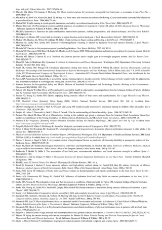 67 .
68 .
69 .
70 .
71 .
72 .
73 .
74 .
75 .
76 .
77 .
78 .
79 .
80 .
81 .
82 .
83 .
84 .
85 .
86 .
87 .
88 .
89 .
90 .
91 .
92 .
93 .
94 .
95 .
96 .
97 .
98 .
99 .
100 .
101 .
102 .
103 .
104 .
105 .
106 .
107 .
108 .
boys and girls? J Bone Miner Res . 2007;22(3):434–46.
Macedo LG, Maher CG, Latimer J, McAuley JH. Motor control exercise for persistent, nonspecific low back pain: a systematic review. Phys Ther .
2009;89(1):9–25.
MacKelvie KJ, Petit MA, Khan KM, Beck TJ, McKay HA. Bone mass and structure are enhanced following a 2-year randomized controlled trial of exercise
in prepubertal boys. Bone . 2004;34(4):755–64.
Malina RM. Weight training in youth-growth, maturation, and safety: an evidence-based review. Clin J Sport Med . 2006;16(6):478–87.
Mazzeo RS, Fulco CS. Physiological systems and their responses to conditions to hypoxia. In: Tipton CM, editor. ACSM’s Advanced Exercise Physiology
. Baltimore: Lippincott Williams & Wilkins; 2006.p. 564–580.
McGill S, KarpowiczA. Exercises for spine stabilization: motion/motor patterns, stability progressions, and clinical technique. Arch Phys Med Rehabil .
2009;90(1):118–26.
McGregor AH, Hukins DW. Lower limb involvement in spinal function and low back pain. J Back Musculoskelet Rehabil . 2009;22(4):219–22.
Molnar GW, Hughes AL, Wilson O, Goldman RF. Effect of skin wetting on finger cooling and freezing. J Appl Physiol . 1973;35(2):205–7.
Montain SJ, Latzka WA, Sawka MN. Control of thermoregulatory sweating is altered by hydration level and exercise intensity. J Appl Physiol .
1995;79(5):1434–9.
Mottola MF. Exercise in the postpartumperiod: practical applications. Curr Sports Med Rep . 2002;1(6):362–8.
Mottola MF, Davenport MH, Brun CR, Inglis SD, Charlesworth S, Sopper MM. VO2peak prediction and exercise prescription for pregnant women. Med Sci
Sports Exerc . 2006;38(8):1389–95.
Mottola MF, Giroux I, Gratton R, et al. Nutrition and exercise prevent excess weight gain in overweight pregnant women. Med Sci Sports Exerc .
2010;42(2):265–72.
Muza SR, Fulco C, Beidleman BA, Cymerman A. Altitude Acclimatization and Illness Management . Washington (DC): Department of the Army Technical
Bulletin: TBMED 505; 2010. 120 p.
Nadel ER, Fortney SM, Wenger CB. Circulatory adjustments during heat stress. In: Cerretelli P, Whipp BJ, editors. Exercise Bioenergetics and Gas
Exchange: Proceedings of the International Symposium on Exercise Bioenergetics and Gas Exchange, Held in Milan, Italy, July 7–9, 1980, a Satellite
of the XXVIII International Congress of Physiological Sciences . Amsterdam (NY): Elsevier/North-Holland Biomedical Press; sole distributors for the
USA and Canada, Elsevier North Holland; 1980.p. 303–313.
Nassis GP, Papantakou K, Skenderi K, et al.Aerobic exercise training improves insulin sensitivity without changes in body weight, body fat, adiponectin,
and inflammatory markers in overweight and obese girls. Metabolism . 2005;54(11):1472–9.
National Institute for Occupational Safety and Health, Division of Standards Development and Technology Transfer. Working in Hot Environments .
Cincinnati (OH): NIOSH; 1992. 12 p.
Nelson ME, Rejeski WJ, Blair SN, et al. Physical activity and public health in older adults: recommendation fromthe American College of Sports Medicine
and the American Heart Association. Med Sci Sports Exerc . 2007;39(8):1435–45.
Neufer PD, Young AJ, Sawka MN. Gastric emptying during exercise: effects of heat stress and hypohydration. Eur J Appl Physiol Occup Physiol .
1989;58(4):433–9.
NWS Windchill Chart [Internet]. Silver Spring (MD): NOAA, National Weather Service; 2009 [cited 2011 Feb 4]. Available from:
http://www.nws.noaa.gov/om/windchill/index.shtml
Obert P, Mandigouts S, Nottin S, Vinet A, N’Guyen LD, Lecoq AM. Cardiovascular responses to endurance training in children: effect of gender. Eur J
Clin Invest . 2003;33(3):199–208.
Panjabi M, Lydon C, Vasavada A, Grob D, Crisco J, Dvorak J. On the understanding of clinical instability. Spine . 1994;19(23):2642–50.
Paridon SM, Alpert BS, Boas SR, et al. Clinical stress testing in the pediatric age group: a statement from the American Heart Association Council on
Cardiovascular Disease in the Young, Committee on Atherosclerosis, Hypertension, and Obesity in Youth. Circulation . 2006;113(15):1905–20.
PARmed-X for Pregnancy [Internet]. Ottawa (Ontario): Canadian Society for Exercise Physiology; 2002 [cited 2011 Feb 4]. 4 p. Available from:
http://www.csep.ca/english/view.asp?x=698
Pengel L, Herbert R, Maher C, Refshauge K. Acute low back pain: systematic review of its prognosis. BMJ . 2003;327:323.
Perera S, Mody SH, Woodman RC, Studenski SA. Meaningful change and responsiveness in common physical performance measures in older adults. J Am
Geriatr Soc . 2006;54(5):743–9.
Physical Activity Guidelines Advisory Committee Report, 2008 [Internet]. Washington (DC): U.S. Department of Health and Human Services; 2008 [cited
2011 Jan 6]. 683 p. Available from: http://www.health.gov/paguidelines/Report/pdf/CommitteeReport.pdf
Pincus T, Burton A, Vogel S, Field A. A systematic review of psychological factors as predictors of chronicity/disability in prospective cohorts of low
back pain. Spine . 2002;27(5):E109–20.
Pozos RS, Danzl DF. Human physiological responses to cold stress and hypothermia. In: Pandolf KB, editor. Textbooks of Military Medicine: Medical
Aspects of Harsh Environments . Falls Church: Office of the Surgeon General, United States Army; 2002.p. 351–382.
Renkawitz T, Boluki D, Grifka J. The association of low back pain, neuromuscular imbalance, and trunk extension strength in athletes. Spine J .
2006;6(6):673–783.
Richardson C, Jull G, Hodges P, Hides J. Therapeutic Exercise for Spinal Segmental Stabilization in Low Back Pain . Toronto (Ontario): Churchill
Livingstone; 1999.
Rikli RE, Jones CJ. Senior Fitness Test Manual . Champaign (IL): Human Kinetics; 2001. 161 p.
Roach R, Stepanek J, Hackett P. Acute mountain sickness and high-altitute cerebral edema. In: Pandolf KB, Burr RE, editors. Textbooks of Military
Medicine: Medical Aspects of Harsh Environments . Falls Church: Office of the Surgeon General, United States Army; 2002.p. 760–88.
Sawka MN, Coyle EF. Influence of body water and blood volume on thermoregulation and exercise performance in the heat. Exerc Sport Sci Rev .
1999;27:167–218.
Sawka MN, Francesconi RP, Young AJ, Pandolf KB. Influence of hydration level and body fluids on exercise performance in the heat. JAMA .
1984;252(9):1165–9.
Sawka MN, Young AJ. Physiological systems and their responses to conditions of heat and cold. In: Tipton CM, American College of Sports Medicine,
editors. ACSM’s Advanced Exercise Physiology . Baltimore: Lippincott Williams & Wilkins; 2006.p. 535–63.
Sawka MN, Young AJ, Latzka WA, Neufer PD, Quigley MD, Pandolf KB. Human tolerance to heat strain during exercise: influence of hydration. J Appl
Physiol . 1992;73(1):368–75.
Senay LC,Jr. Relationship of evaporative rates to serum[Na1], [K1], and osmolarity in acute heat stress. J Appl Physiol . 1968;25(2):149–52.
Simmonds MJ, Goubert L, Moseley GL, Verbunt JA. Moving with pain. In: Flor H, Kalso E, Dostrovsky JO, editors. Proceedings of the 11th World
Congress on Pain, Sydney, Australia, August 21–26, 2005 . Seattle: IASP Press; 2006.p. 799–811.
Simmonds MJ, Lee CE. Physical performance tests: an expanded model of assessment and outcome. In: Liebenson C, Czech School of Manual Medicine,
editors. Rehabilitation of the Spine: A Practitioner’s Manual . Baltimore: Lippincott, Williams & Wilkins; 2006.p. 260–275.
Simmonds MJ, Olson S, Jones S, et al. Psychometric characteristics and clinical usefulness of physical performance tests in patients with low back pain.
Spine . 1998;23(22):2412–21.
Singh MA. Exercise comes of age: rationale and recommendations for a geriatric exercise prescription. J Gerontol A Biol Sci Med Sci . 2002;57(5):M262–82.
Skinner JS. Aging for exercise testing and exercise prescription. In: Skinner JS, editor. Exercise Testing and Exercise Prescription for Special Cases:
Theoretical Basis and Clinical Application . 3rd ed. Baltimore: Lippincott Williams & Wilkins; 2005.p. 85–99.
Skytte L, May S, Petersen P. Centralization: its prognostic value in patients with referred symptoms and sciatica. Spine . 2005;30(11):E293–9.
 