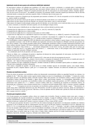 •
•
Implantaçãorecentedemarca-passooudecardioversor desfibrilador implantável
Os marca-passos cardíacos são utilizados para restabelecer a FC ótima e para sincronizar o enchimento e a contração atriais e ventriculares nos
casos de ritmos anormais. As indicações específicas para marca-passo incluem síndrome do nó sinusal com bradicardia sintomática, bloqueio
atrioventricular (AV) adquirido e bloqueio AV avançado persistente após IM. Os marca-passos de ressincronização cardíaca, chamados algumas
vezes de marca-passos biventriculares , são utilizados em pacientes com disfunção sistólica ventricular esquerda que demonstrem falta de sincronia
ventricular durante a contração dos ventrículos esquerdo e direito. Os diferentes tipos de marca-passo são:
• Marca-passos responsivos à frequência que são programados para aumentar ou diminuir a FC a fim de corresponder ao nível de atividade física (p.
ex., repouso sentado ou caminhada)
• Marca-passos de uma única câmara que têm apenas um eletrodo localizado no átrio direito ou no ventrículo direito
• Marca-passos de duas câmaras que têm dois eletrodos; um colocado no átrio direito e outro no ventrículo direito
• Marca-passos de terapia de ressincronização cardíaca que têm três eletrodos; um no átrio direito, um no ventrículo direito e um no seio coronariano
ou, menos comumente, no miocárdio ventricular esquerdo, com uma abordagem cirúrgica externa.
O tipo de marca-passo é identificado por um código de quatro letras conforme indicado na próxima seção:
• A primeira letra do código descreve a câmara sincronizada (p. ex., átrio [A], ventrículo [V], dupla [D])
• A segunda letra do código descreve a câmara avaliada
• A terceira letra do código descreve a resposta do marca-passo ao evento avaliado
• A quarta letra do código descreve a capacidade de resposta do marca-passo à frequência (p. ex., inibição [I], responsivo à frequência [R]).
Por exemplo, um código de marca-passo VVIR significa (a) o ventrículo é sincronizado (V) e avaliado (V); (b) quando o marca-passo verifica
uma contração ventricular normal ele é inibido (I); e (c) o gerador de pulso é responsivo à frequência (R).
Os desfibriladores cardíacos implantáveis (DCI) são dispositivos que monitoram os ritmos cardíacos e geram choques se forem detectados ritmos
com capacidade de ameaçar a vida. Os DCI são utilizados para taquicardia ventricular de alta frequência ou fibrilação ventricular para pacientes em
risco dessas condições, como resultado de parada cardíaca prévia, cardiomiopatia, insuficiência cardíaca ou terapia medicamentosa ineficiente contra
ritmos cardíacos anormais. Quando o DCI detecta batimentos cardíacos muito rápidos ou irregulares, primeiramente, eles podem tentar sincronizar o
coração com frequência e ritmo normais (i. e. , sincronização antitaquicardia). Se não houver sucesso, eles podem então gerar um choque que
restaura o coração para uma FC e um padrão elétrico mais normais (i. e. , cardioversão). Assim, os DCI protegem contra morte cardíaca súbita
resultante de taquicardia ventricular e fibrilação ventricular.
As considerações para Ex Rx dos pacientes com marca-passo são:
• Devem ser obtidos com o cardiologista do paciente os algoritmos de detecção dos modos programados do marca-passo, dos limites de FC e do
ritmo DCI antes do teste de esforço ou do treinamento
• O teste de esforço deve ser utilizado para avaliar as respostas de FC e ritmo antes do início de um programa de exercício
• Quando estiver presente um DCI, o FCpico durante o teste de esforço e o programa de treinamento de exercícios deve ser mantido pelo menos 10
batimentos · min–1 abaixo do limiar programado de FC para a sincronização antitaquicárdica e a desfibrilação
•Após as primeiras 24 h após a implantação do dispositivo, atividades moderadas de ADM da extremidade superior podem ser realizadas e podem ser
úteis para evitar complicações articulares subsequentes
• Para manter a integridade do aparelho e da incisão devem ser evitadas atividades rigorosas da extremidade superior, como natação, boliche,
levantamento de pesos, máquinas elípticas e golfe, por 3 a 4 semanas após o implante. Entretanto, são admissíveis atividades para a extremidade
inferior.
Pacientescominsuficiênciacardíaca
O teste de esforço em pacientes com insuficiência cardíaca tem demonstrado consistentemente melhora na capacidade funcional, nos sintomas e na
qualidade de vida. 21 Além disso, dados recentes sugerem modesta redução nas taxas de re-hospitalização e de mortalidade. 29 A maioria dos estudos
inclui apenas pacientes com disfunção sistólica ventricular esquerda. Dados sobre pacientes com insuficiência cardíaca e fração de ejeção normal
(insuficiência cardíaca diastólica) são limitados a alguns poucos estudos observacionais pequenos. As recomendações padronizadas para o
treinamento de exercícios em pacientes com insuficiência cardíaca são semelhantes àqueles para pacientes com DCV conhecida, como definido
anteriormente neste capítulo (Boxe 9.1 ). Embora o exercício aeróbico ainda seja o sustentáculo dos programas de treinamento clínicos, foi
demonstrado que o treinamento contra resistência aumenta força e a resistência muscular localizada (RML), reduz os sintomas e aumenta a qualidade
de vida. 17 , 30 , 33 , 36 O programa de exercícios em pacientes com insuficiência cardíaca geralmente é bem tolerado e seguro. 29 Recentemente, um
grande ensaio clínico randomizado demonstrou que entre 490 pacientes com DCI no grupo que praticou exercícios, apenas um experimentou o
disparo do DCI durante uma sessão de exercícios. Além disso, as taxas de episódios adversos durante todo o período do estudo não foram diferentes
entre os grupos exercício e controle. 29
Pacientesapóstransplantecardíaco
A Ex Rx para pacientes com transplante cardíaco oferece um conjunto único de desafios. Durante os primeiros muitos meses após a cirurgia, o
coração transplantado não responde normalmente ao estímulo nervoso simpático. A equipe de reabilitação cardíaca deve estar ciente das seguintes
alterações hemodinâmicas que estão presentes comumente durante esse período: (a) a FCrepouso é elevada; e (b) a resposta da FC ao exercício é
anormal, de modo que o aumento da FC durante o exercício é atrasado e o FCpico é menor do que o normal.
A Ex Rx para esses pacientes não inclui o uso de FCD, mas deve incluir (a) períodos de aquecimento e de relaxamento estendidos até a tolerância
do paciente se ele for limitado por falta de condicionamento muscular; (b) uso da PSE para monitorar a intensidade do exercício, objetivando uma
PSE de 11 a 16; e (c) incorporação de exercícios de alongamento e de ADM (ver Capítulo 7 ). Entretanto, 1 ano após a cirurgia, aproximadamente
um terço dos pacientes exibe resposta de FC ao exercício parcialmente normalizada e a eles pode ser dada uma FCD com base nos resultados de um
teste de esforço. 39 A abordagem médica do paciente com transplante cardíaco é direcionada para a prevenção de rejeição do coração transplantado
pelo sistema imune ao mesmo tempo que se tenta evitar os muitos efeitos colaterais possíveis da terapia imunossupressora, como infecções,
dislipidemia, hipertensão, obesidade, osteoporose, disfunção renal e diabetes melito.
Boxe 9.6 Objetivos do treinamento contra resistência para pacientes com doença cardíaca. 43
Melhora de força e de RML
Diminuiçãodas demandas cardíacas de trabalhomuscular(i. e., reduçãododuploproduto)durante as atividades cotidianas
 
