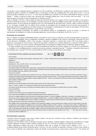 Amantadina Disfunçãocognitiva, alucinações, edema periférico, rashcutâneo, efeitos anticolinérgicos
•As questões a serem consideradas durante a condução de um TEG em indivíduos com DP incluem a condução do teste durante o pico do efeito do
medicamento quando o indivíduo tem mobilidade ótima, o fornecimento de prática de caminhada sobre uma esteira antes do teste e o uso do
protocolo de Bruce modificado (ver Capítulo 5 ). Esses fatores possibilitam que o indivíduo com DP tenha a oportunidade de alcançar o exercício
máximo. 267 Embora o protocolo de Bruce seja o protocolo mais comumente utilizado para o teste de esforço sobre uma esteira, 122 ele é um
protocolo agressivo que pode ser muito extenuante para os indivíduos com DP 267
• Para os indivíduos com ECP, o sinal do gerador de pulsos para ECP pode interferir com o registro de ECG. É possível realizar o teste quando a
ECP estiver desativada; entretanto, sem a estimulação, o paciente estará com um estado de mobilidade comprometida e não será capaz de alcançar a
tolerância máxima. Os riscos potenciais da realização do teste com a ECP desativada são desconforto físico, tremores, cãibras e sintomas emocionais
(p. ex., nervosismo, ansiedade, dor). Os médicos devem consultar um neurologista antes da realização do teste de esforço nesses pacientes. A
desativação da ECP deve ser realizada por um médico treinado ou um neurologista. O monitoramento da FC pode ser feito quando a ECP não estiver
ativada. A PSE deve ser utilizada para monitorar o esforço durante o teste de esforço
• Além das preocupações mencionadas, são utilizados os procedimentos padrão, as contraindicações ao teste de esforço, os intervalos de
monitoramento recomendados e os critérios de interrupção padrão para o teste de esforço em indivíduos com DP (ver Capítulo 5 ).
Prescrição de exercícios
Deve ser utilizado um programa individualizado durante a prescrição de exercícios para os indivíduos com DP. O principal objetivo do exercício é
retardar a perda de capacidades, evitar as complicações secundárias e aumentar a qualidade de vida conforme a DP progride. O princípio FITT da Ex
Rx deve direcionar a flexibilidade, a ACR, a força muscular, o treinamento funcional e o controle motor. Como a DP é uma doença crônica e
progressiva, um programa de exercícios deve ser prescrito logo quando o indivíduo tiver o primeiro diagnóstico e continuar de modo regular e a
longo prazo. A Ex Rx deve ser revista conforme a DP progride porque ocorrem diferentes problemas físicos em diferentes estágios da doença.
Os quatro resultados-chave de um programa de exercícios projetado para indivíduos com DP são melhorar: (a) a marcha; (b) as transferências;
(c) o equilíbrio; e (d) a mobilidade articular e a potência muscular para aumentar a capacidade funcional. 126 Entretanto, é importante destacar que as
recomendações para o princípio FITT da Ex Rx para indivíduos com DP se baseiam em uma literatura muito limitada.
Recomendações FITT para indivíduos com doença de Parkinson
Exercício aeróbico
O princípio FITT da Ex Rx para adultos saudáveis geralmente se aplica àqueles com DP; 207
entretanto, as limitações impostas pelo processo patológico devem ser avaliadas e a Ex Rx deve ser ajustada
adequadamente.
Frequência:3d· semana–1
.
Intensidade:40a < 60% O2 RouRFC ouPSE de 11a 13emuma escala de 6a 20. 27
Tempo:30minde exercíciocontínuoouacumulado.
Tipo:atividades aeróbicas como caminhada, ciclismo, natação oudança. A dança representa um exercício cardiorrespiratório e neuromotor. Dançartango e valsa/foxtrote aumenta a resistência na DPmais
que taichioufazernenhumexercício. 95
Entretanto, a seleção do tipo de exercício depende da apresentação clínica da gravidade da DPindividual. Bicicleta estacionária, bicicleta recumbente e ergometria de
braçosãomodalidades seguras para os indivíduos comDPmais avançada.
Exercício contraresistência
É importante destacar que as recomendações sobre o princípio FITT da Ex Rx para o treinamento contra resistência em indivíduos com DP se baseiam em uma literatura muito limitada. Em geral, o
treinamentocontra resistência aumenta a força de indivíduos com DP, mas a maioria das intervenções tem sidoconservadora. 64
Após um programa de treinamento contra resistência, os aumentos de força
são semelhantes em indivíduos com DPquando comparados a controles neurologicamente normais. 217
Portanto, as recomendações para exercício contra resistência em idosos neurologicamente saudáveis
podemseraplicadas aos indivíduos comDP. 217
Frequência:2a 3d· semana–1
.
Intensidade:40a 50%1-RM para indivíduos comDPcomeçandoa aumentarsua força; 60a 70%1-RM para os que se exercitamhá mais tempo.
Tempo:≥ 1série de 8a 12repetições; 10a 15repetições para os adultos comDPcomeçandoumprograma de exercícios.
Tipo:enfatize os músculos extensores dotroncoe doquadril, para evitarproblemas posturais, e todos os músculos principais das extremidades inferiores, para mantera mobilidade.
Exercício deflexibilidade
Frequência:1a 7d· semana–1
.
Intensidade:extensão, flexãoe rotaçãototais oualongamentoaté opontode desconfortoleve.
Tempo:realize exercícios de flexibilidade para cada unidade musculotendinosa principal. Mantenha os alongamentos por10a 30s.
Tipo:devem ser realizados alongamentos estáticos lentos para todos os principais grupos musculares. Os exercícios de ﬂexibilidade e de ADM devem ser enfatizados nas extremidades superiores e no
tronco, bem como em todas as principais articulações em todos os estágios de gravidade da doença. 192
Os exercícios de mobilidade vertebrale de rotação axialsão recomendados para todos os estágios de
gravidade. 218
Os exercícios de flexibilidade dopescoçodevemserenfatizados, na medida emque a rigidezdopescoçoestá relacionada compostura, marcha, equilíbrioe mobilidade funcional. 84
Recomendaçõesparaexercício neuromotor em indivíduoscom doençadeParkinson
Falta de equilíbrio e quedas são grandes problemas para os indivíduos com DP. O treinamento do equilíbrio é um exercício crucialpara todos os indivíduos com DP. Uma revisão sistemática recente relatou
que atividade física e exercício melhoraram a instabilidade posturale o desempenho de equilíbrio em indivíduos com DP leve a moderada. 51
Os treinamentos estático, dinâmico e de equilíbrio durante as
atividades funcionais devemserincluídos. Os médicos devemseguiros passos para garantira segurança dopaciente (p. ex., utilizarumcintoe corrimões próximos oubarras paralelas e retiraros objetos que
estejam no chão) quando praticam atividade física que trabalhem o equilíbrio. Os programas de treinamento podem incluir uma variedade de atividades físicas desaﬁadoras (p. ex., pisar em todas as
direções, subire descerescadas, abaixarpara a frente e para os lados, obstáculos, girar, caminharcom comprimentos de passo adequados, levantare sentar). 131 , 160 ,
Taichi, tango e valsa são outros tipos
de exercícios para melhoraroequilíbriona DP. 58 , 94
Considerações especiais
• Incorpore exercícios funcionais como sentar e levantar, levantar, virar para trás e levantar da cama, conforme a tolerância, para aumentar o
controle neuromotor, o equilíbrio e manter as AC
• Indivíduos com DP também sofrem de disfunção do sistema nervoso autônomo, incluindo disfunção cardiovascular, especialmente em estágios
avançados. Hipotensão ortostática, arritmias cardíacas, distúrbios de suor, FC e PA devem ser avaliados com cuidado durante o exercício
• Alguns medicamentos utilizados para tratar a DP prejudicam ainda mais as funções do sistema nervoso autônomo (Tabela 10.9 ). 93
Levodopa/carbidopa podem produzir bradicardia durante o exercício e um pico transiente de taquicardia e discinesia. É preciso tomar cuidado ao
testar e treinar um indivíduo cujos medicamentos tenham sido alterados recentemente porque a resposta pode ser imprevisível. 194 Os sintomas não
 