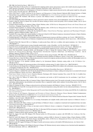 60.
61.
62.
63.
64.
65.
66.
67.
68.
69.
70.
71.
72.
73.
74.
75.
76.
77.
78.
79.
80.
81.
82.
83.
84.
85.
86.
87.
88.
89.
90.
91.
92.
93.
94.
95.
96.
97.
98.
99.
100.
101.
2003–2006. Natl Health Stat Report . 2009;13(13):1–7.
Ettinger WH,Jr, Burns R, Messier SP, et al.A randomized trial comparing aerobic exercise and resistance exercise with a health education programin older
adults with knee osteoarthritis. The Fitness Arthritis and Seniors Trial (FAST). JAMA . 1997;277(1):25–31.
Evans RK, Bond DS, Wolfe LG, et al. Participation in 150 min/wk of moderate or higher intensity physical activity yields greater weight loss after gastric
bypass surgery. Surg Obes Relat Dis . 2007;3(5):526–30.
Expert Panel Report 3 (EPR3): Guidelines for the Diagnosis and Management of Asthma [Internet]. Bethesda (MD): National Institutes of Health;
National Heart, Lung, and Blood Institute; [cited 2011 Mar 11]. Available from: http://www.nhlbi.nih.gov/guidelines/asthma/asthgdln.htm
Falvo MJ, Earhart GM. Six-minute walk distance in persons with Parkinson disease: a hierarchical regression model. Arch Phys Med Rehabil .
2009;90(6):1004–8.
Falvo MJ, Schilling BK, Earhart GM. Parkinson’s disease and resistive exercise: rationale, review, and recommendations. Mov Disord . 2008;23(1):1–11.
FanelliA, CabralAL, Neder JA, Martins MA, Carvalho CR. Exercise training on disease control and quality of life in asthmatic children. Med Sci Sports
Exerc . 2007;39(9):1474–80.
Fernhall B. Mental retardation. In:American College of Sports Medicine, editor. ACSM’s Exercise Management for Persons with Chronic Diseases and
Disabilities . Champaign: Human Kinetics; 1997, p. 221–226.
Fernhall B. Mental retardation. In:American College of Sports Medicine, editor. ACSM’s Exercise Management for Persons with Chronic Diseases and
Disabilities . 2nd ed. Champaign: Human Kinetics; 2003. p. 304–310.
Fernhall B. Mental retardation. In: LeMura LM, Von Duvillard SP, editors. Clinical Exercise Physiology: Application and Physiological Principles .
Baltimore: Lippincott Williams & Wilkins; 2004. p. 617–27.
Fernhall B. The young athlete with a mental disability. In: Hebestreit H, Bar-Or O, IOC Medical Commission, International Federation of Sports Medicine,
editors. The Young Athlete . Malden: Blackwell Pub; 2008. p. 403–12.
Fernhall B, Baynard T, Collier SR, et al. Catecholamine response to maximal exercise in persons with Down syndrome. Am J Cardiol . 2009;103(5):724–6.
Fernhall B, McCubbin JA, Pitetti KH, et al. Prediction of maximal heart rate in individuals with mental retardation. Med Sci Sports Exerc . 2001;33(10):1655–
60.
Fernhall B, Pitetti KH, Vukovich MD, et al. Validation of cardiovascular fitness field tests in children with mental retardation. Am J Ment Retard .
1998;102(6):602–12.
Fernhall B, Tymeson G. Graded exercise testing of mentally retarded adults: a study of feasibility. Arch Phys Med Rehabil . 1987;68(6):363–5.
Figoni SF. Overuse shoulder problems after spinal cord injury: a conceptual model of risk and protective factors. Clin Kinesiol . 2009;63(2):12–22.
Finckh A, Iversen M, Liang MH. The exercise prescription in rheumatoid arthritis: primumnon nocere. Arthritis Rheum . 2003;48(9):2393–5.
Fisher NM. Osteoarthritis, rheumatoid arthritis, and fibromyalgia. In: Myers J, Nieman DC, American College of Sports Medicine, editors. ACSM’s
Resources for Clinical Exercise Physiology: Musculoskeletal, Neuromuscular, Neoplastic, Immunologic, and Hematologic Conditions . 2nd ed.
Baltimore: Lippincott Williams & Wilkins; 2010. p. 132–43.
Flegal KM, Carroll MD, Ogden CL, Curtin LR. Prevalence and trends in obesity among US adults, 1999–2008. JAMA . 2010;303(3):235–41.
Follett KA, Weaver FM, Stern M, et al. Pallidal versus subthalamic deep-brain stimulation for Parkinson’s disease. N Engl J Med . 2010;362(22):2077–91.
Fontaine KR, Conn L, Clauw DJ. Effects of lifestyle physical activity on perceived symptoms and physical function in adults with fibromyalgia: results of a
randomized trial. Arthritis Res Ther . 2010;12(2):R55.
Ford ES. Prevalence of the metabolic syndrome defined by the International Diabetes Federation among adults in the U.S. Diabetes Care .
2005;28(11):2745–9.
Ford ES, Giles WH, Mokdad AH. Increasing prevalence of the metabolic syndrome among U.S. adults. Diabetes Care . 2004;27(10):2444–9.
Fowler EG, Knutson LM, Demuth SK, et al. Pediatric endurance and limb strengthening (PEDALS) for children with cerebral palsy using stationary cycling:
a randomized controlled trial. Phys Ther . 2010;90(3):367–81.
Franks PW, Olsson T. Metabolic syndrome and early death: getting to the heart of the problem. Hypertension . 2007;49(1):10–2.
Franzen E, Paquette C, Gurfinkel VS, Cordo PJ, Nutt JG, Horak FB. Reduced performance in balance, walking and turning tasks is associated with increased
neck tone in Parkinson’s disease. Exp Neurol . 2009;219(2):430–8.
From Cancer Patient to Survivor: Lost in Transition [Internet]. Washington (DC): National Academies Press; [cited 2011 Mar 11]. Available from:
http://www.nap.edu/catalog.php?record_id=11468#toc
Gao J, Ren J, Gulve EA, Holloszy JO. Additive effect of contractions and insulin on GLUT-4 translocation into the sarcolemma. J Appl Physiol .
1994;77(4):1597–601.
Garber CE, Blissmer B, Deschenes MR, et al.American College of Sports Medicine position stand. The quantity and quality of exercise for developing and
maintaining cardiorespiratory, musculoskeletal, and neuromotor fitness in apparently healthy adults: guidance for prescribing exercise. Med Sci Sports
Exerc . 2011;43(7):1334–559.
Garber CE, Friedman JH. Effects of fatigue on physical activity and function in patients with Parkinson’s disease. Neurology . 2003;60(7):1119–24.
Gill TM, Williams CS, Tinetti ME. Assessing risk for the onset of functional dependence among older adults: the role of physical performance. J Am Geriatr
Soc . 1995;43(6):603–9.
GINA Report, Global Strategy for Asthma Management and Prevention Report [Internet]. Global Initiative for Asthma; [cited 2010 Dec 22]. Available from:
http://www.ginasthma.org
Global Strategy for the Diagnosis, Management and Prevention of Chronic Obstructive Pulmonary Disease [Internet]. Medical Communications
Resources, Inc.; [cited 2012 Jan 7]. Available from: http://www.goldcopd.com/download.asp?intId=>554
Grundy SM, Cleeman JI, Merz CN, et al. Implications of recent clinical trials for the National Cholesterol Education ProgramAdult Treatment Panel III
Guidelines. J Am Coll Cardiol . 2004;44(3):720–32.
Haapaniemi TH, Kallio MA, Korpelainen JT, et al. Levodopa, bromocriptine and selegiline modify cardiovascular responses in Parkinson’s disease. J
Neurol . 2000;247(11):868–74.
Hackney ME, Earhart GM. Effects of dance on gait and balance in Parkinson’s disease: a comparison of partnered and nonpartnered dance movement.
Neurorehabil Neural Repair . 2010;24(4):384–92.
Hackney ME, Earhart GM. Effects of dance on movement control in Parkinson’s disease: a comparison of Argentine tango and American ballroom. J
Rehabil Med . 2009;41(6):475–81.
Haisma JA, van der Woude LH, StamHJ, Bergen MP, Sluis TA, Bussmann JB. Physical capacity in wheelchair-dependent persons with a spinal cord injury:
a critical review of the literature. Spinal Cord . 2006;44(11):642–52.
Hampton T. Parkinson disease registry launched. JAMA . 2005;293(2):149.
Hand GA, Jaggers JR, Lyerly GW, Dudgeon WD. Physical activity for CVD prevention in patients with HIV/AIDS. Curr Cardiovasc Risk Rep .
2009;3(4):288–95.
Hand GA, Lyerly GW, Dudgeon WD. Acquired immune deficiency syndrome (AIDS). In: Durstine JL, American College of Sports Medicine, ACSM’s
exercise management for persons with chronic diseases and disabilities, editors. ACSM’s Exercise Management for Persons with Chronic Diseases and
Disabilities . 3rd ed. Champaign: Human Kinetics; 2009. p. 219–25.
Hand GA, Lyerly GW, Jaggers JR, Dudgeon WD. Impact of aerobic and resistance exercise on the health of HIV-infected persons. Am J Lifestyle Med .
2009;3(6):489–99.
Hand GA, Phillips KD, Dudgeon WD, WilliamLG, Durstine LJ, Burgess SE. Moderate intensity exercise training reverses functional aerobic impairment in
HIV-infected individuals. AIDS Care . 2008;20(9):1066–74.
 