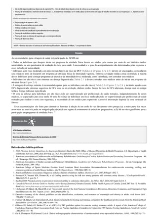 •
•
•
•
•
•
•
•
•
1 .
2 .
3 .
4 .
5 .
6 .
7 .
8 .
9 .
10 .
11 .
12 .
13 .
Altonívelde isquemia silenciosa (depressãodosegmentoST ≥ 2mmda linha de base)durante oteste de esforçoousua recuperação
Presença de hemodinâmica anormalnoteste de esforço(i.e., incompetência cronotrópica ouPS sistólica plana oudecrescente comcargas de trabalhocrescentes)ousua recuperação(i.e., hipotensão grave
após oexercício)
Achados na testagemnãorelacionados comoexercício
Fraçãode ejeçãode repouso< 40%
Históricode parada cardíaca oumorte súbita
Arritmias complexas emrepouso
Infartodomiocárdiocomplicadoouprocedimentode revascularização
Presença de insuficiência cardíaca congestiva
Presença de sinais ousintomas de isquemia após oevento/procedimento
Presença de depressãoclínica
AACVPR =American Association of Cardiovascular and PulmonaryRehabilitation.Reimpresso deWilliams,32 compermissão deElsevier.
Resumo
As recomendações para a triagem de saúde pré-participação do ACSM são:
• Todos os indivíduos que desejem iniciar um programa de atividade física devem ser triados, pelo menos por meio de um histórico médico
autorrelatado ou um questionário de avaliação de risco para saúde. A necessidade e o grau de acompanhamento são determinados pelas respostas a
esses métodos de autoavaliação
• Indivíduos com risco moderado com dois ou mais fatores de risco de DCV (Tabela 2.2 e Figuras 2.3 e 2.4 ) devem ser encorajados a consultarem
seus médicos antes de iniciarem um programa de atividade física de intensidade vigorosa. Embora a avaliação médica esteja ocorrendo, a maioria
desses indivíduos pode começar programas de exercício de intensidade leve a moderada, como caminhada, sem consultar seus médicos
• Indivíduos em alto risco com sintomas ou doença diagnosticada (Tabela 2.1 ) devem consultar seus médicos antes de iniciar um programa de
atividade física (Figura 2.4 )
• Atestagem de esforço rotineira é recomendada apenas para os indivíduos com alto risco (Tabela 2.3 e Figuras 2.3 e 2.4 ), incluindo aqueles com
DCV diagnosticada, sintomas sugestivos de DCV nova ou em evolução, diabetes melito, fatores de risco de DCV adicionais, doença renal em estágio
tardio e doença pulmonar especificada
• O teste de esforço para indivíduos em alto risco pode ser supervisionado por profissionais de saúde treinados, independentemente de serem
médicos, se capacitados para essa tarefa. O teste de esforço de indivíduos em risco moderado pode ser supervisionado por profissionais de saúde
treinados para realizar o teste com segurança, a necessidade de um médico para supervisão e possível intervenção depende de uma variedade de
fatores.
Essas recomendações são feitas para diminuir as barreiras à adoção de um estilo de vida fisicamente ativo porque (a) a maior parte dos riscos
associados ao exercício pode ser mitigada pela adoção de um regime de treinamento de exercícios progressivos; e (b) há um risco geral baixo para a
participação em programas de atividade física. 24
Recursos on-line
ACSMExerciseisMedicine:
http://exerciseismedicine.org
DiretrizesdeAtividadeFísicaparaNorte-americanosde2008:1
http://www.health.gov/PAguidelines
Referências bibliográficas
2008 Physical Activity Guidelines for Americans [Internet]. Rockville (MD): Office of Disease Prevention & Health Promotion, U.S. Department of Health
and Human Services; 2008 [cited 2010 Sep 22]. 76 p. Available from: http://www.health.gov/paguidelines
American Association of Cardiovascular and Pulmonary Rehabilitation. Guidelines for Cardiac Rehabilitation and Secondary Prevention Programs . 4th
ed. Champaign (IL): Human Kinetics; 2004. 280 p.
American Association of Cardiovascular and Pulmonary Rehabilitation. Guidelines for Pulmonary Rehabilitation Programs . 3rd ed. Champaign (IL):
Human Kinetics; 2004. 188 p.
American College of Sports Medicine Position Stand, American Heart Association. Recommendations for cardiovascular screening, staffing, and
emergency policies at health/fitness facilities. Med Sci Sports Exerc . 1998;30(6):1009–18.
American Diabetes Association. Diagnosis and classification of diabetes mellitus. Diabetes Care . 2007;30 Suppl 1:S42–7.
Brawner CA, Vanzant MA, Ehrman JK, et al. Guiding exercise using the talk test among patients with coronary artery disease. J Cardiopulm Rehabil .
2006;26(2):72–5; quiz76–7.
Buchner DM. Physical activity to prevent or reverse disability in sedentary older adults. Am J Prev Med . 2003;25(3 Suppl 2):214–5.
Canada’s Physical Activity Guide to Healthy Active Living [Internet]. Ontario (Canada): Public Health Agency of Canada; [cited 2007 Jun 15].Available
from: http://www.phac-aspc.gc.ca/pau-uap/paguide/index.html
Chobanian AV, Bakris GL, Black HR, et al. The seventh report of the Joint National Committee on Prevention, Detection, Evaluation, and Treatment of High
Blood Pressure: the JNC7 report. JAMA . 2003;289(19):2560–72.
Executive summary of the clinical guidelines on the identification, evaluation, and treatment of overweight and obesity in adults. Arch Intern Med .
1998;158(17):1855–67.
Fletcher GF, Balady GJ,AmsterdamEA, et al. Exercise standards for testing and training: a statement for healthcare professionals fromthe American Heart
Association. Circulation . 2001;104(14):1694–740.
Gibbons RJ, Balady GJ, Bricker JT, et al. ACC/AHA 2002 guideline update for exercise testing: summary article. A report of the American College of
Cardiology/American Heart Association Task Force on Practice Guidelines (Committee to Update the 1997 Exercise Testing Guidelines). J Am Coll Cardiol
. 2002;40(8):1531–40.
Giri S, Thompson PD, Kiernan FJ, et al. Clinical and angiographic characteristics of exertion-related acute myocardial infarction. JAMA . 1999;282(18):1731–
 