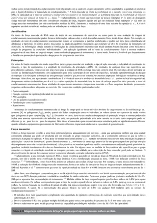 1.
2.
3.
incluiu como porção integral do condicionamento total relacionado com a saúde em seu posicionamento sobre a quantidade e a qualidade do exercício
para o desenvolvimento e a manutenção do condicionamento. 42 A força muscular se refere à possibilidade de o músculo vencer uma resistência ; a
RML é a capacidade de o músculo continuar a realizar esforços sucessivos ou muitas repetições ; e a potência muscular é a possibilidade do músculo
exercer força por unidade de tempo (i. e. , taxa). 29 Tradicionalmente, os testes que necessitam de poucas repetições (< 3) antes de alcançarem
fadiga muscular momentânea têm sido considerados medidas de força, enquanto aqueles em que são realizadas várias repetições (> 12) antes da
fadiga muscular momentânea têm sido considerados medidas de RML. Entretanto, a realização de uma faixa máxima de repetição (i. e. , 4, 6 ou 8
repetições em dada resistência) também pode ser utilizada para a avaliação da força.
Justificativa
Os testes de força muscular de RML antes do início de um treinamento de exercícios ou como parte de uma avaliação de triagem de
condicionamento neuromuscular podem fornecer informações valiosas sobre o nível de condicionamento físico inicial de um cliente. Por exemplo, os
resultados do teste de condicionamento neuromuscular podem ser comparados a padrões estabelecidos e podem ser úteis para a identificação de
debilidades e hipotonias em certos grupos musculares ou ainda desequilíbrios musculares que poderiam ser alvo de programas de treinamento de
exercícios. As informações obtidas durante as verificações de condicionamento neuromuscular inicial também podem funcionar como base para a
criação de programas de exercícios individualizados. Uma aplicação igualmente útil do teste de condicionamento físico é mostrar melhoras
progressivas de um cliente ao longo do tempo, como resultado do programa de treinamento, e, desse modo, fornecer o feedback que frequentemente
é benéfico na promoção da participação a longo prazo do programa de exercícios.
Princípios
Os testes de função muscular são muito específicos para o grupo muscular em avaliação, o tipo de ação muscular, a velocidade do movimento do
músculo, o tipo de equipamento e a amplitude de movimento da articulação (AMA). Os resultados de qualquer teste são específicos dos
procedimentos adotados, e não existe um único teste para a avaliação de RML ou força muscular corporal total. Os indivíduos devem participar de
sessões de familiarização/treinamento com equipamentos para teste e participar de um protocolo específico, incluindo a predeterminação da duração
da repetição e da AMApara a obtenção de uma pontuação confiável que possa ser utilizada para rastrear adaptações fisiológicas verdadeiras ao longo
do tempo. Além disso, um aquecimento consistindo em 5 a 10 min de exercício aeróbico de intensidade leve (i. e. , esteira ou bicicleta ergométrica),
alongamento estático (submáximo por 4 a 6 s) e várias repetições de intensidade leve do teste de esforço específico deve preceder o teste de
condicionamento neuromuscular. Essas atividades de aquecimento aumentam a temperatura muscular e o fluxo sanguíneo localizado, promovendo
respostas cardiovasculares adequadas ao exercício. Um resumo das condições padronizadas inclui:
• Postura adequada
• Duração coerente da repetição (velocidade do movimento)
• AMA completa
• Uso de ajudantes (quando necessário)
• Familiarização com o equipamento
• Aquecimento.
A mudança do condicionamento neuromuscular ao longo do tempo pode se basear no valor absoluto de carga externa ou da resistência (p. ex.,
newtons [N] ou quilogramas [kg]), porém, quando são feitas comparações entre os indivíduos, os valores devem ser expressos de modo relativo
(por quilograma de peso corporal [kg · kg–1 ]). Em ambos os casos, deve-se ter cautela na interpretação da pontuação porque as normas podem não
incluir uma amostra representativa do indivíduo em teste, um protocolo padronizado pode estar ausente ou o teste exato empregado pode ser
diferente (p. ex., peso livre vs . peso da máquina). Além disso, a biomecânica para o exercício contra resistência pode ser significativamente diferente
quando utilizados equipamentos provenientes de fabricantes diferentes, impactando ainda mais a capacidade de generalização .
Força muscular
Embora a força muscular se refira a uma força externa (expressa adequadamente em newtons – ainda que quilograma também seja uma unidade
comumente utilizada) que pode ser produzida por um músculo ou grupo muscular específico, ela é comumente expressa no que se refere a
resistência alcançada ou superada. A força pode ser medida tanto estaticamente (i. e. , nenhum movimento muscular em dada articulação ou grupo de
articulações – exercícios isométricos) quanto dinamicamente (i. e. , movimento de uma carga externa ou de uma parte corporal em que haja alteração
do comprimento muscular – exercícios isotônicos). Aforça estática ou isométrica pode ser medida convenientemente utilizando grande quantidade de
aparelhos, incluindo tensiômetros de cabo ou dinamômetros de mão. Em alguns casos, as medidas de força estática são específicas para o grupo
muscular e o ângulo da articulação envolvida na testagem; portanto, sua utilidade para a descrição da força muscular geral pode ser limitada. O
desenvolvimento do pico de força nesses testes é comumente chamado contração voluntária máxima (CVM).
Tradicionalmente, a uma repetição máxima (1-RM), a maior resistência que pode ser movida ao longo da AMAtotal de modo controlado com boa
postura, tem sido o padrão para a verificação da força dinâmica. Com a familiarização adequada ao teste, 1-RM é um indicador confiável de força
muscular. 67 , 84 RM múltiplos, como 4 ou 8-RM, podem ser utilizados para avaliar a força muscular. Por exemplo, se uma pessoa está treinando 6 a
8-RM, a realização de 6-RM até a fadiga muscular momentânea fornece um índice de alteração de força ao longo do tempo, independentemente do 1-
RM real. Reynolds et al. 91 demonstraram que testes de repetição múltipla na faixa de 4 a 8-RM fornecem uma estimativa razoavelmente precisa de 1-
RM.
Além disso, uma abordagem conservadora para a verificação da força muscular máxima deve ser levada em consideração para pacientes de alto
risco ou com DCV, doenças pulmonar e metabólica e condições de saúde conhecidas. Para esses grupos, pode ser prudente a avaliação de 10 a 15-
RM que se aproxime das recomendações do treinamento. 110 Medidas válidas da força corporal superior geral incluem valores de 1-RM para supino
ou desenvolvimento. Os índices correspondentes para a força da porção corporal inferior incluem os valores de 1-RM para leg press ou extensão de
joelhos. As normas baseadas na resistência levantada dividida pela massa corporal para supino e leg press são fornecidas nas Tabelas 4.10 e 4.11 ,
respectivamente. A seguir, há a representação dos passos básicos no teste de 1-RM (ou qualquer RM múltiplo) após as sessões de
familiarização/treinamento: 69
O indivíduo deve fazer aquecimento completando uma quantidade de repetições submáximas do exercício específico que será utilizado para a
determinação de 1-RM
Deve-se determinar 1-RM (ou qualquer múltiplo de RM) em quatro testes com períodos de descanso de 3 a 5 min entre cada teste
Deve-se selecionar um peso inicial que esteja dentro da capacidade percebida pelo indivíduo (cerca de 50 a 70% da capacidade)
Tabela 4.10 Categorias de condicionamento de forçaa da porção corporal superior de homens e mulheres por idade.
 