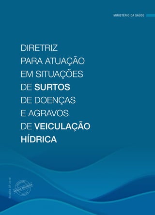 MINISTÉRIO DA SAÚDE
BrasíliaDF2018
DIRETRIZ
PARA ATUAÇÃO
EM SITUAÇÕES
DE SURTOS
DE DOENÇAS
E AGRAVOS
DE VEICULAÇÃO
HÍDRICA
 