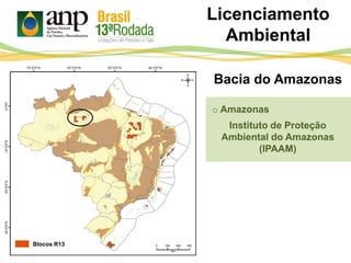 Licenciamento
Ambiental
Bacia do Amazonas
o Amazonas
Instituto de Proteção
Ambiental do Amazonas
(IPAAM)
Blocos R13
 