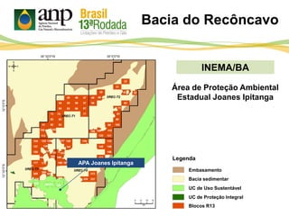INEMA/BA
Bacia do Recôncavo
Área de Proteção Ambiental
Estadual Joanes Ipitanga
APA Joanes Ipitanga
UC de Proteção Integral
UC de Uso Sustentável
Bacia sedimentar
Blocos R13
Legenda
Embasamento
 
