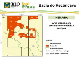 INEMA/BA
Bacia sedimentar
Legenda
APA Joanes Ipitanga
Bacia do Recôncavo
Blocos R13
Zoneamento – APA Joanes Ipitanga
Núcleo Urbano Consolidado
Área urbana, com
presença de comércio e
serviços
 