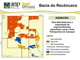 INEMA/BA
Bacia sedimentar
Legenda
APA Joanes Ipitanga
Bacia do Recôncavo
Blocos R13
Zoneamento – APA Joanes Ipitanga
Núcleo Urbano Consolidado
Área delimitada para a
implantação de
empreendimentos
específicos, como o Polo
Petroquímico de Camaçari
Zona de Ocupação Controlada
Zona de Uso Específico
 