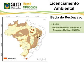 o Bahia
Instituto de Meio Ambiente e
Recursos Hídricos (INEMA)
Bacia do Recôncavo
Licenciamento
Ambiental
Blocos R13
 