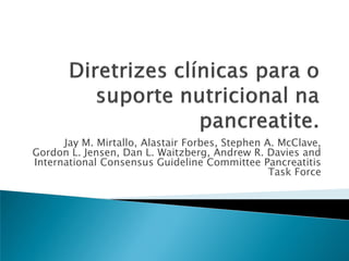 Jay M. Mirtallo, Alastair Forbes, Stephen A. McClave,
Gordon L. Jensen, Dan L. Waitzberg, Andrew R. Davies and
International Consensus Guideline Committee Pancreatitis
                                                 Task Force
 