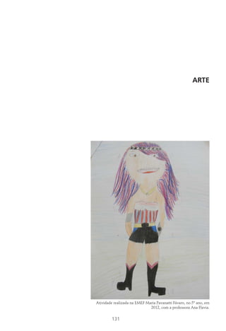131
ARTE
Atividade realizada na EMEF Maria Pavanatti Fávaro, no 5º ano, em
2012, com a professora Ana Flavia.
 