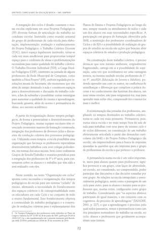 DIRETRIZES CURRICULARES DA EDUCAÇÃO BÁSICA – SME CAMPINAS
72
A integração dos ciclos é desafio constante e mui-
tas escolas explicitam em seus Projetos Pedagógicos
(PP) diversas formas de articulação do trabalho no
cotidiano escolar. Instituído como reunião semanal
do grupo de profissionais de cada escola para elabo-
ração, implementação, avaliação e replanejamento
do Projeto Pedagógico, o Trabalho Coletivo Docente
(TDC), único espaço legalmente instituído, torna-se
cada vez mais insuficiente para proporcionar tempo/
espaço para o confronto de ideias e problematizações
necessárias para maior qualidade do trabalho coletivo.
O Trabalho Docente Individual (TDI), a Carga Horá-
ria Pedagógica (CHP), existentes na jornada de alguns
professores da Rede Municipal de Campinas, como
também a Hora Projeto6
(HP), embora regulada por re-
soluções anuais da Secretaria, são momentos que vão
além do tempo destinado à aula e constituem espaços
para o desenvolvimento e discussão do trabalho cole-
tivo, a fim de subsidiar e possibilitar outras estratégias
para aumentar a qualidade do ensino e aprendizagem,
buscando garantir, além do acesso e permanência do
aluno, seu sucesso acadêmico.
A partir da reorganização desses tempos pedagó-
gicos, de forma a potencializar o desenvolvimento do
Projeto Pedagógico, muitas equipes escolares têm vi-
venciado momentos maiores de formação continuada,
integração dos professores de diversos ciclos e discus-
sões da condução coletiva dos processos pedagógi-
cos. Utilizando esses tempos, a escola possibilita uma
organização que favoreça os professores especialistas
desenvolverem trabalhos com seus colegas polivalen-
tes, em turmas dos anos iniciais, bem como realizarem
Grupos de Estudo/Trabalho e reuniões periódicas para
a integração dos professores de 5º e 6º anos, para con-
versarem sobre os alunos e o trabalho que têm sido e
será realizado com eles.
Neste sentido, no texto “Organização em ciclos”
aponta como necessária a reorganização dos tempos
pedagógicos da escola para um sistema “ciclado” de
ensino, afirmando a necessidade do fortalecimento
dos espaços coletivos e de corresponsabilidade entre
os educadores em cada Ciclo e no conjunto de todo
o ensino fundamental. Esse fortalecimento objetiva
a continuidade do trabalho pedagógico e a constru-
ção de avaliações coletivas para o replanejamento dos
6  Os Tempos Pedagógicos dos professores estão definidos no Plano de
Cargos e Salários (Lei Nº 12.987 de 28 de junho de 2007, publicação DOM de
29/06/2007:24), e são regulamentados até o presente momento pela Resolu-
ção SME 22/2010, publicada em DOM de 20 de novembro de 2010.
Planos de Ensino e Projetos Pedagógicos ao longo do
ano, sempre visando ao atendimento de todos e cada
um dos alunos em suas necessidades específicas. A
participação em grupos de formação oferecidos pela
SME, a instituição dos professores coordenadores de
Ciclos e de EJA e a possibilidade de realização de gru-
pos de estudos na escola são ações que buscam abrir
espaços coletivos de estudos e produção pedagógica.
Na constituição deste trabalho coletivo, é preciso
destacar que este mesmo ambiente, originalmente
fragmentado, carrega em si a possibilidade de supe-
ração, uma vez que acreditamos ser uma vantagem
termos, na mesma unidade escolar, professores de 1º.
ao 9º. ano/EJA (Educação de Jovens e Adultos), po-
dendo aprender uns com os outros, na confluência de
semelhanças e diferenças que compõem a prática do-
cente e no conhecimento das histórias dos alunos, em
suas várias versões, não para estigmatizá-los, mas para
aprender mais sobre eles, compreendê-los e ensiná-los
mais e melhor.
A reestruturação das jornadas dos professores, am-
pliando os tempos destinados ao trabalho coletivo,
torna-se cada vez mais premente. Permanecer, pois,
numa única escola e ter mais tempo fora da sala de
aula para trabalhar com seus pares do mesmo ciclo e
de ciclos diferentes, na constituição de um trabalho
efetivamente articulado a partir das demandas curri-
culares (da SME) e do Projeto Político Pedagógico (da
escola), são imprescindíveis para a busca de respostas
ajustadas às questões que são impostas para o grupo
de profissionais da escola a que pertence o professor.
A permanência numa escola é um valor importan-
te, tanto para alunos quanto para professores: signi-
fica pertencer a um grupo, criar laços de afetividade,
ser ouvido, ser considerado, ser compreendido, poder
participar das discussões e das decisões tomadas por
este grupo. As relações na escola extrapolam o essen-
cialmente pedagógico, assim como a passagem de um
ciclo para outro, para os alunos e mesmo para os pro-
fessores que, muitas vezes, configurarão outro grupo
de trabalho. Considerando que “os aspectos afetivos
participam de igual maneira, e em conjunto com os
cognitivos, do processo de aprendizagem” (TASSONI,
2001, p. 227), e que a aprendizagem é processo pelo
qual todos passamos, temos a permanência como um
dos princípios norteadores do trabalho na escola, no
ciclo: alunos e professores que geralmente acompa-
nham suas turmas.
 