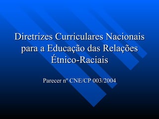 Diretrizes Curriculares Nacionais para a Educação das Relações Étnico-Raciais Parecer nº CNE/CP 003/2004 