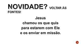 Jesus
chamou os que quis
para estarem com Ele
e os enviar em missão.
18
 