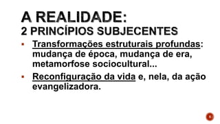  Transformações estruturais profundas:
mudança de época, mudança de era,
metamorfose sociocultural...
 Reconfiguração da vida e, nela, da ação
evangelizadora.
5
 