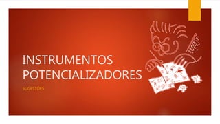 INSTRUMENTOS 
POTENCIALIZADORES 
SUGESTÕES 
 