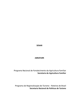 SENAR

ABRATURR

Programa Nacional de Fortalecimento da Agricultura Familiar
Secretaria de Agricultura Familiar

Programa de Regionalização do Turismo – Roteiros do Brasil
Secretaria Nacional de Políticas de Turismo

 